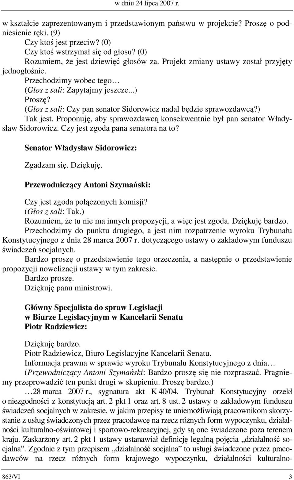 (Głos z sali: Czy pan senator Sidorowicz nadal będzie sprawozdawcą?) Tak jest. Proponuję, aby sprawozdawcą konsekwentnie był pan senator Władysław Sidorowicz. Czy jest zgoda pana senatora na to?