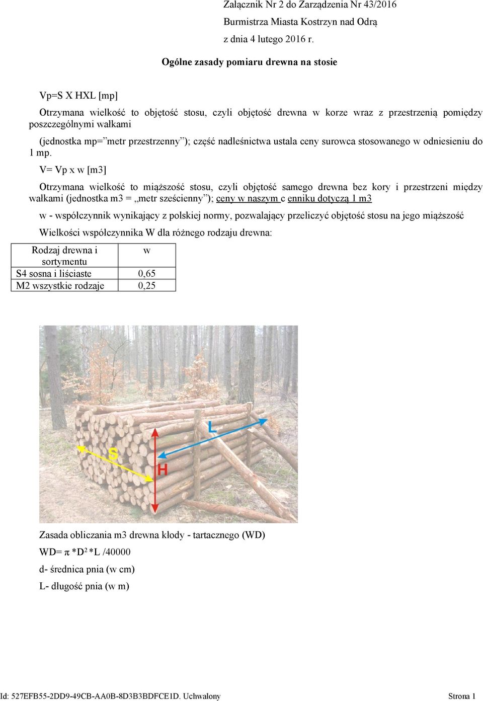 V= Vp x w [m3] Otrzymana wielkość to miąższość stosu, czyli objętość samego drewna bez kory i przestrzeni między wałkami (jednostka m3 = metr sześcienny ); ceny w naszym c enniku dotyczą 1 m3 w -