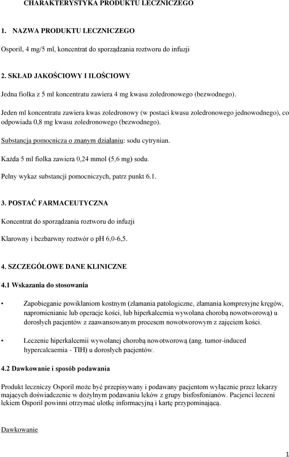 Jeden ml koncentratu zawiera kwas zoledronowy (w postaci kwasu zoledronowego jednowodnego), co odpowiada 0,8 mg kwasu zoledronowego (bezwodnego).