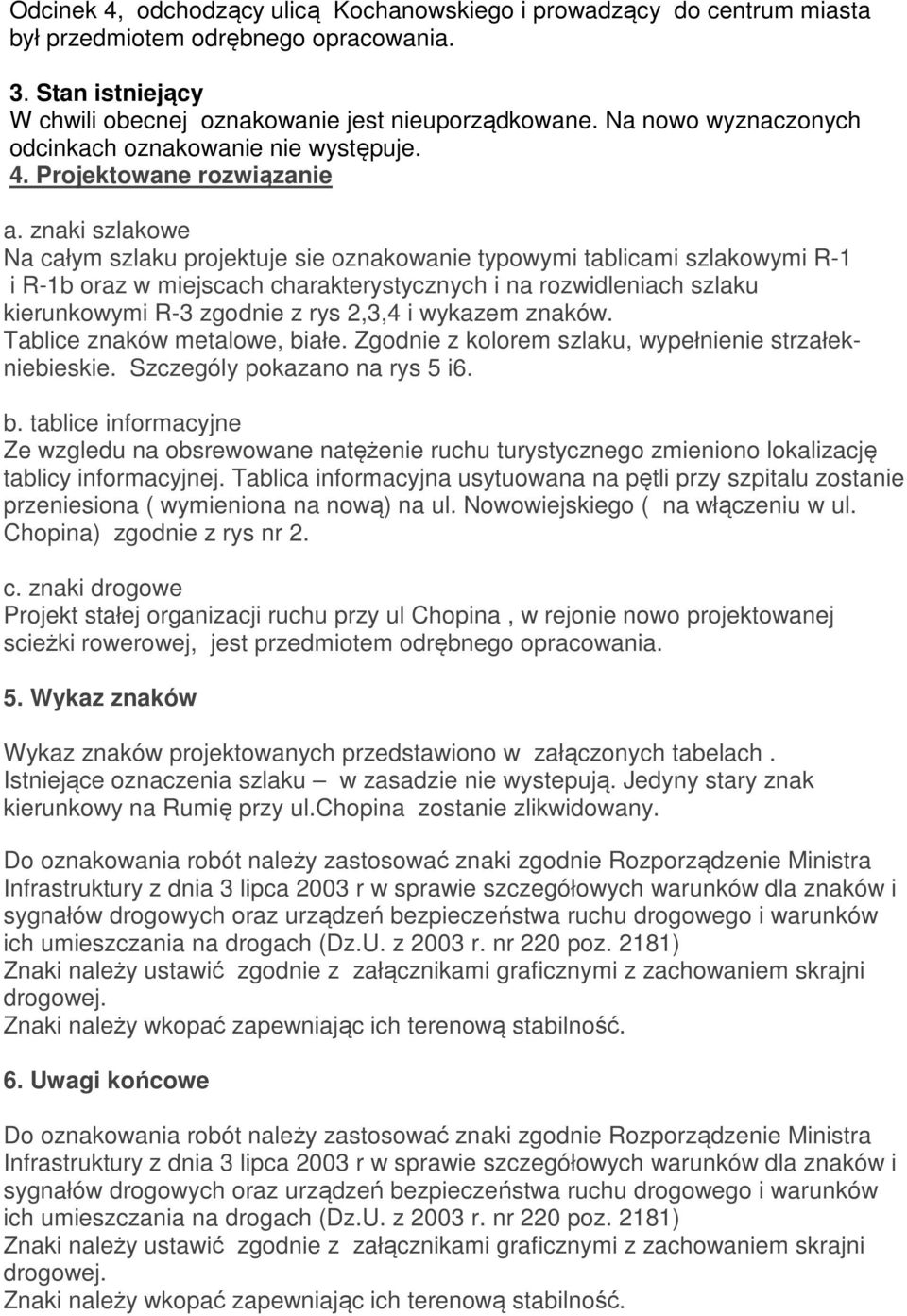 znaki szlakowe Na całym szlaku projektuje sie oznakowanie typowymi tablicami szlakowymi R-1 i R-1b oraz w miejscach charakterystycznych i na rozwidleniach szlaku kierunkowymi R-3 zgodnie z rys 2,3,4