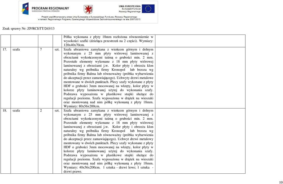 Pozostałe elementy wykonane z 18 mm płyty wiórowej laminowanej z obrzeżami j.w. Kolor płyty i obrzeża klon naturalny wg próbnika firmy Kronopol lub brzoza wg próbnika firmy Balma lub równoważny (próbka wybarwienia do akceptacji przez zamawiającego).