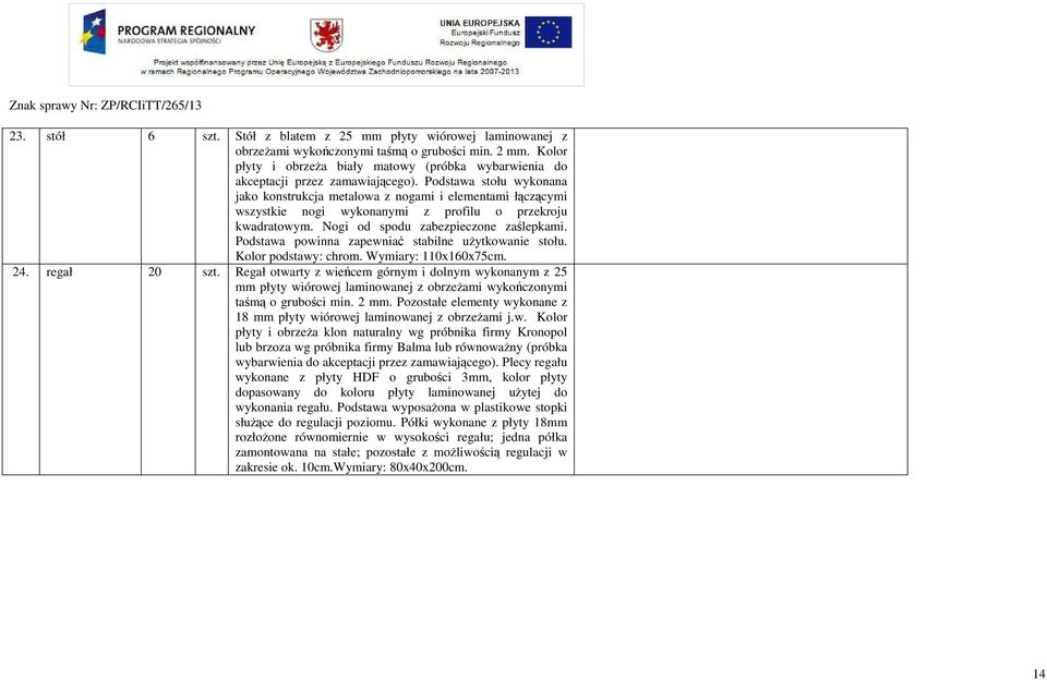 Podstawa stołu wykonana jako konstrukcja metalowa z nogami i elementami łączącymi wszystkie nogi wykonanymi z profilu o przekroju kwadratowym. Nogi od spodu zabezpieczone zaślepkami.