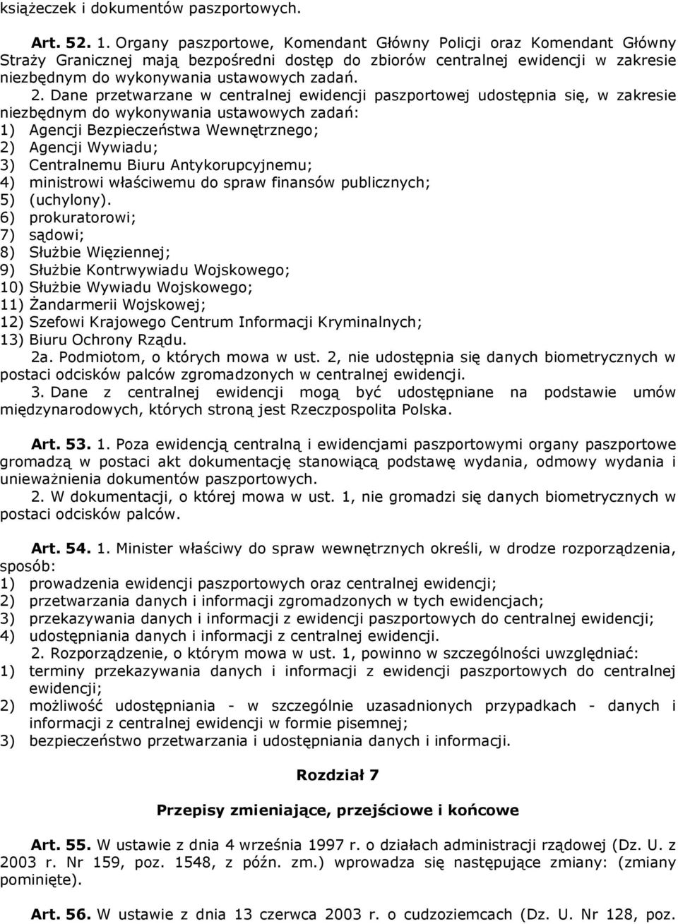 Dane przetwarzane w centralnej ewidencji paszportowej udostępnia się, w zakresie niezbędnym do wykonywania ustawowych zadań: 1) Agencji Bezpieczeństwa Wewnętrznego; 2) Agencji Wywiadu; 3) Centralnemu