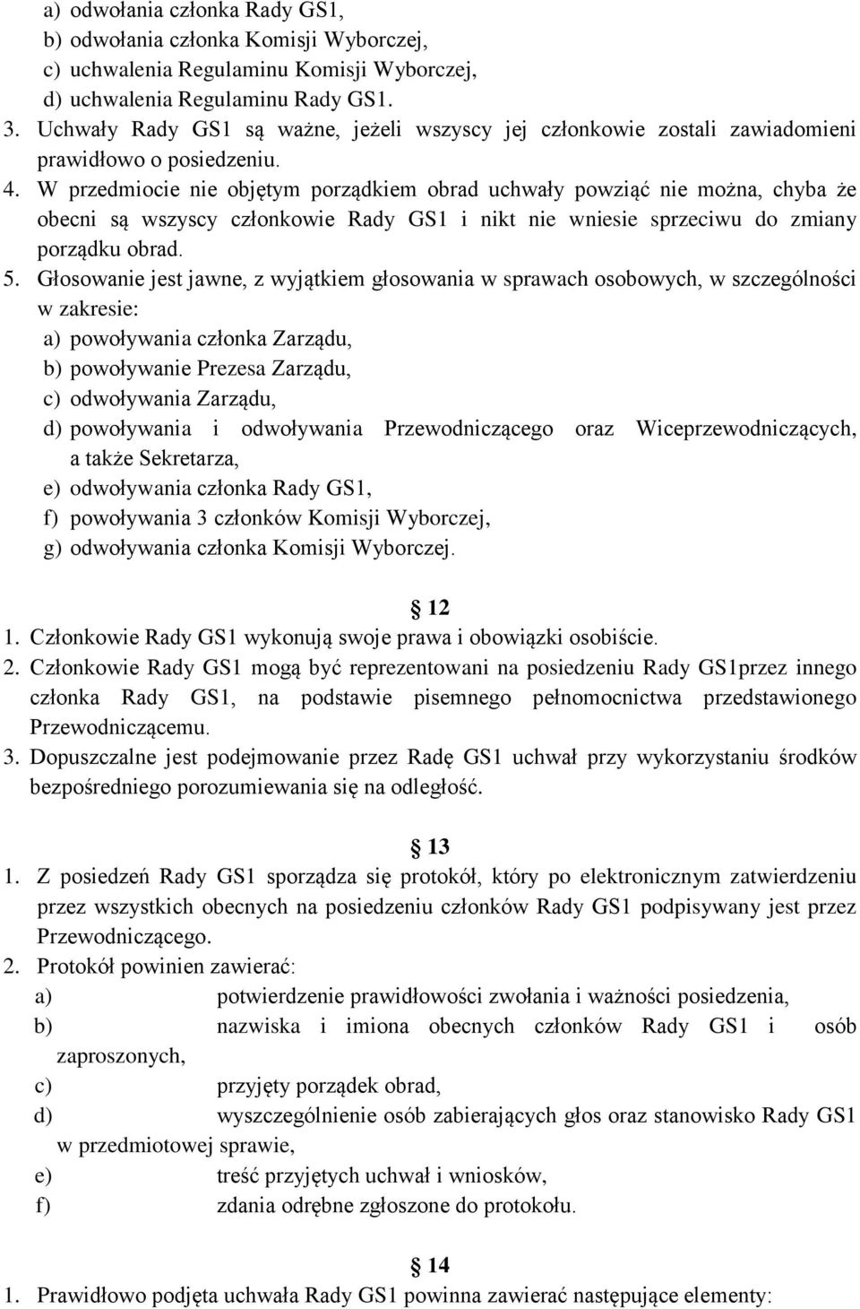 W przedmiocie nie objętym porządkiem obrad uchwały powziąć nie można, chyba że obecni są wszyscy członkowie Rady GS1 i nikt nie wniesie sprzeciwu do zmiany porządku obrad. 5.