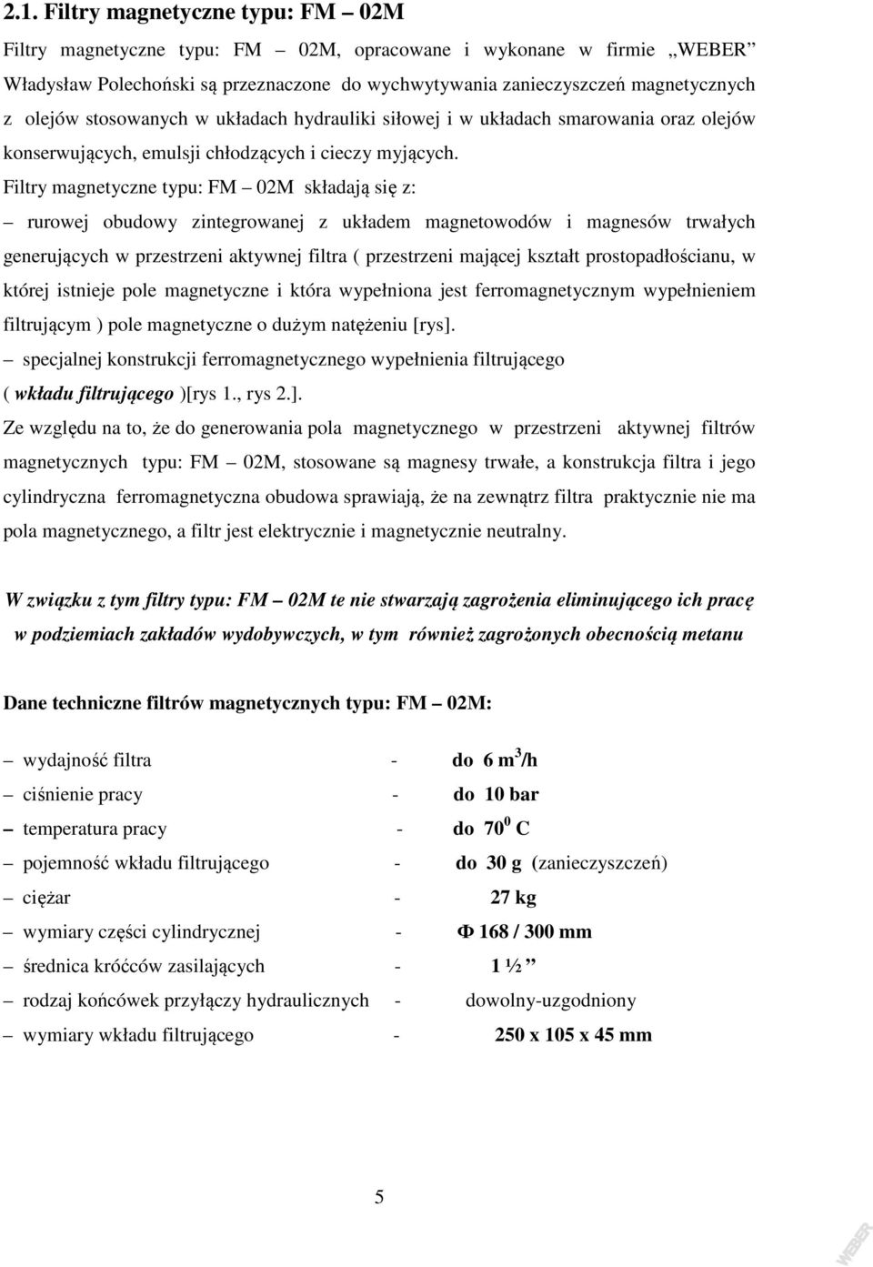 Filtry magnetyczne typu: FM 02M składają się z: rurowej obudowy zintegrowanej z układem magnetowodów i magnesów trwałych generujących w przestrzeni aktywnej filtra ( przestrzeni mającej kształt