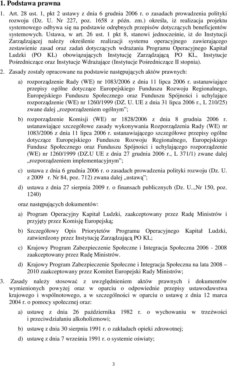 1 pkt 8, stanowi jednocześnie, iŝ do Instytucji Zarządzającej naleŝy określenie realizacji systemu operacyjnego zawierającego zestawienie zasad oraz zadań dotyczących wdraŝania Programu Operacyjnego