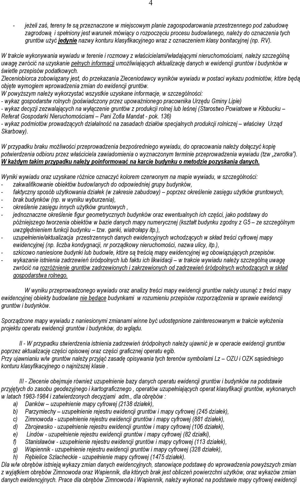 W trakcie wykonywania wywiadu w terenie i rozmowy z właścicielami/władającymi nieruchomościami, należy szczególną uwagę zwrócić na uzyskanie pełnych informacji umożliwiających aktualizację danych w