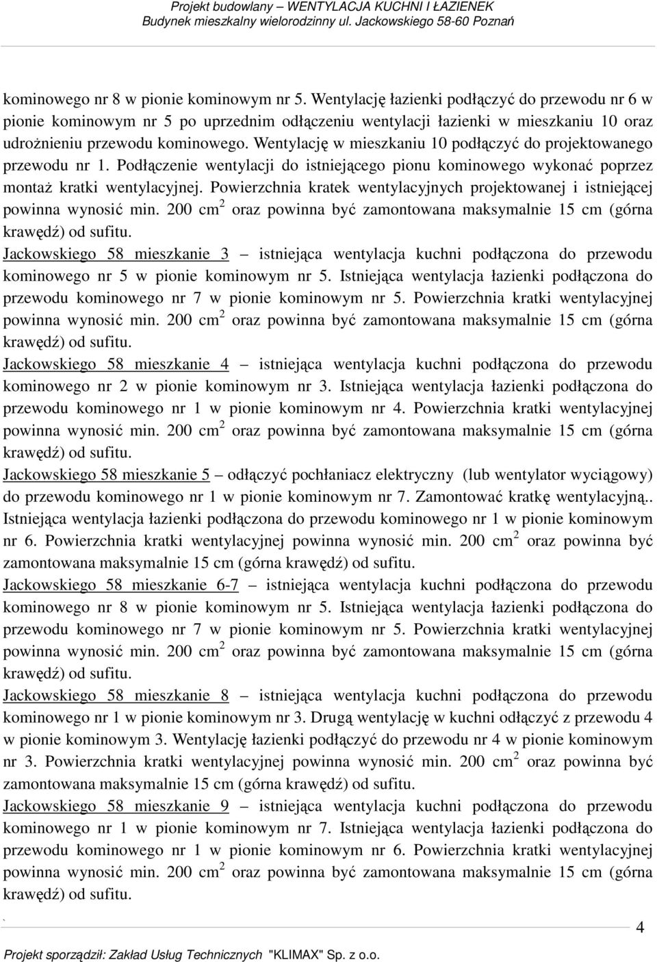 Wentylację w mieszkaniu 10 podłączyć do projektowanego przewodu nr 1. Podłączenie wentylacji do istniejącego pionu kominowego wykonać poprzez montaż kratki wentylacyjnej.