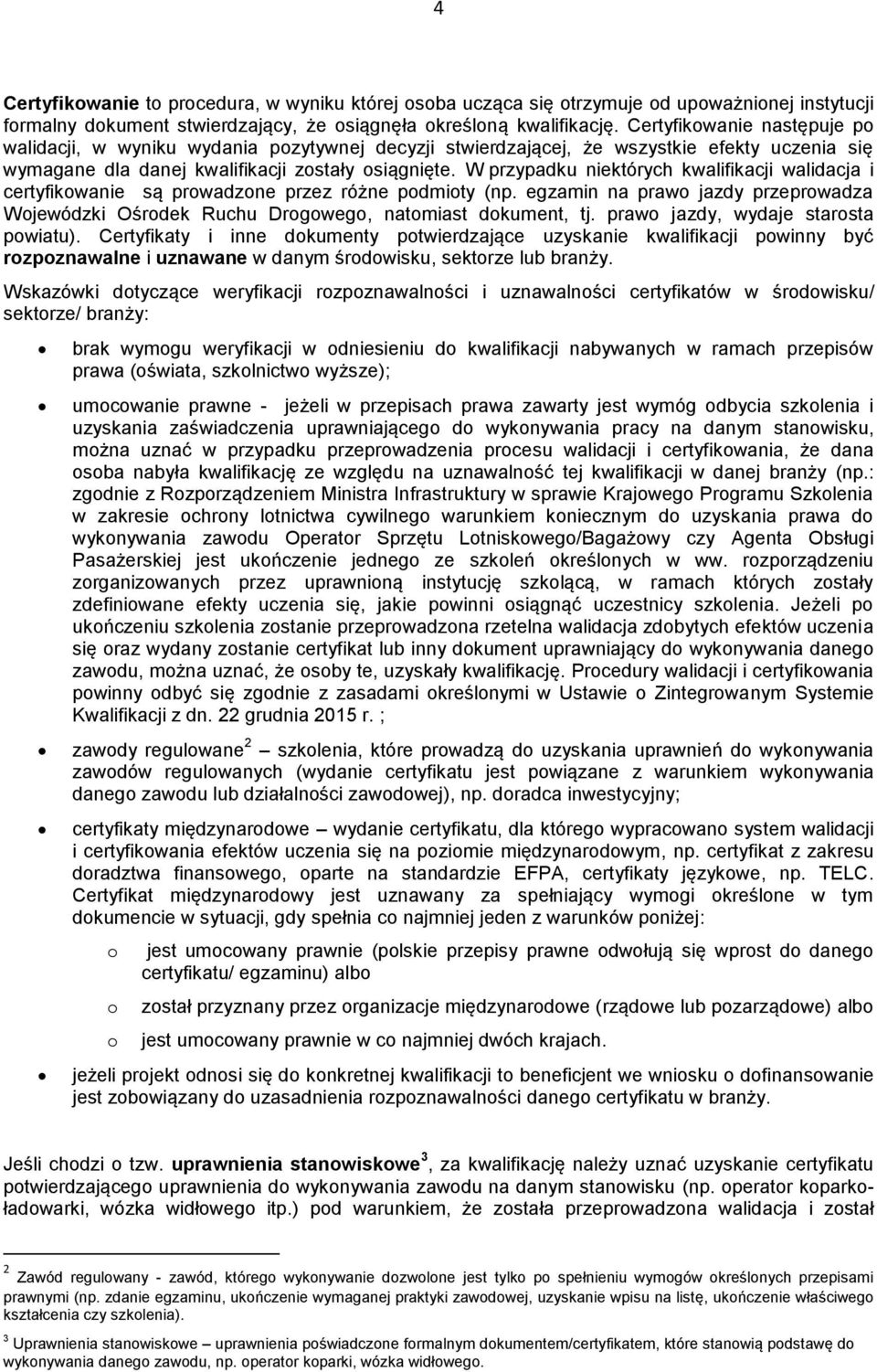 W przypadku niektórych kwalifikacji walidacja i certyfikowanie są prowadzone przez różne podmioty (np. egzamin na prawo jazdy przeprowadza Wojewódzki Ośrodek Ruchu Drogowego, natomiast dokument, tj.