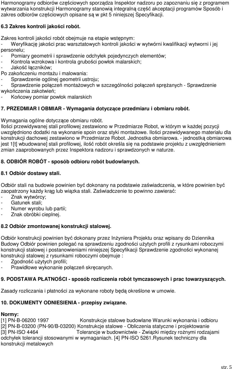 Zakres kontroli jakości robót obejmuje na etapie wstępnym: - Weryfikację jakości prac warsztatowych kontroli jakości w wytwórni kwalifikacji wytworni i jej personelu; - Pomiary geometrii i