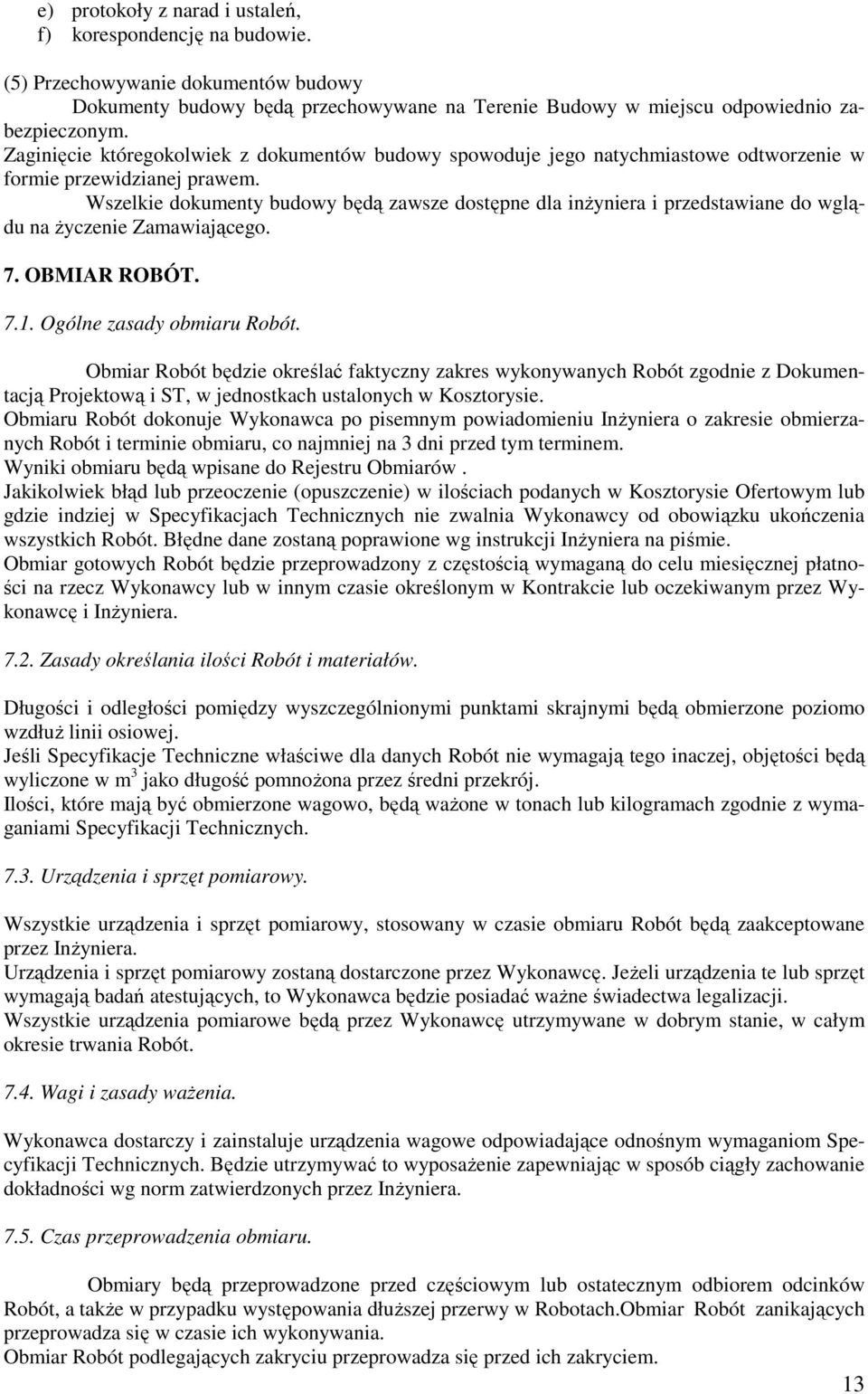 Wszelkie dokumenty budowy będą zawsze dostępne dla inŝyniera i przedstawiane do wglądu na Ŝyczenie Zamawiającego. 7. OBMIAR ROBÓT. 7.1. Ogólne zasady obmiaru Robót.