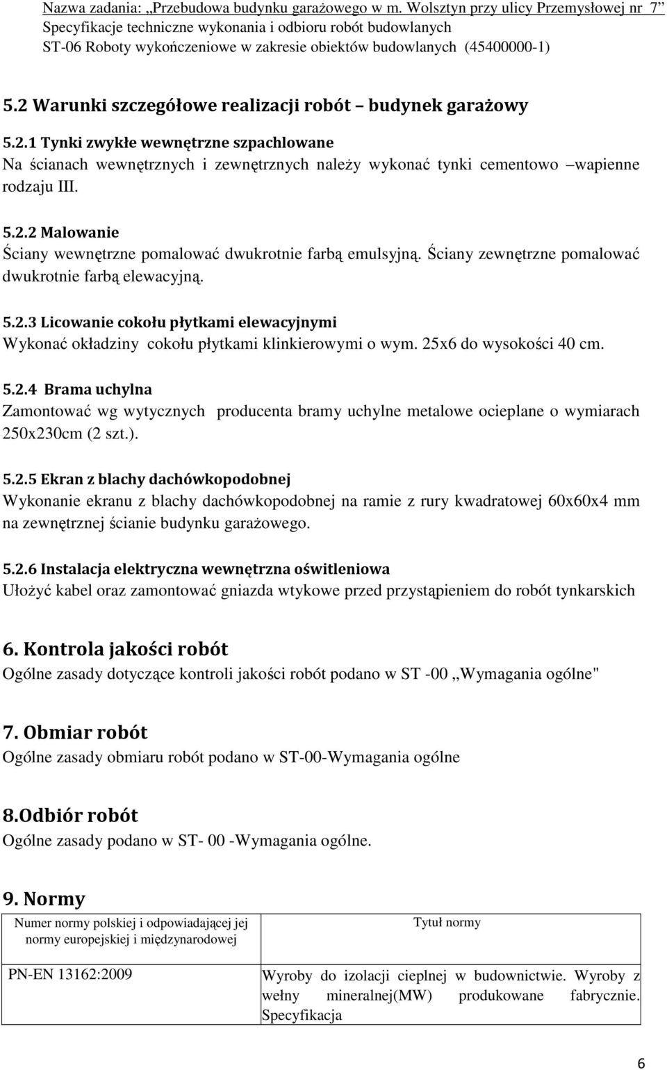 ). 5.2.5 Ekran z blachy dachówkopodobnej Wykonanie ekranu z blachy dachówkopodobnej na ramie z rury kwadratowej 60x60x4 mm na zewnętrznej ścianie budynku garażowego. 5.2.6 Instalacja elektryczna wewnętrzna oświtleniowa Ułożyć kabel oraz zamontować gniazda wtykowe przed przystąpieniem do robót tynkarskich 6.