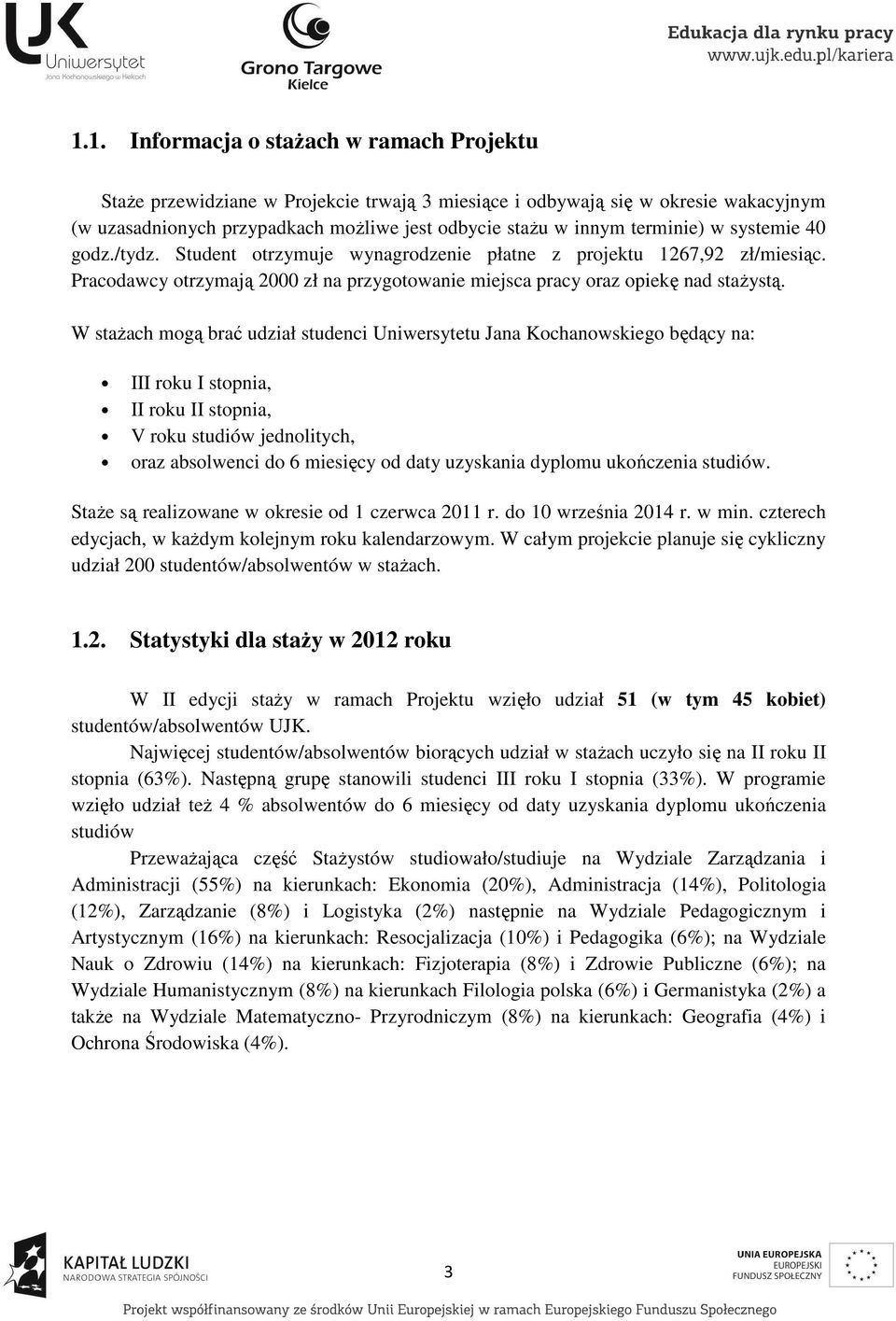 W stażach mogą brać udział studenci Uniwersytetu Jana Kochanowskiego będący na: III roku I stopnia, II roku II stopnia, V roku studiów jednolitych, oraz absolwenci do 6 miesięcy od daty uzyskania