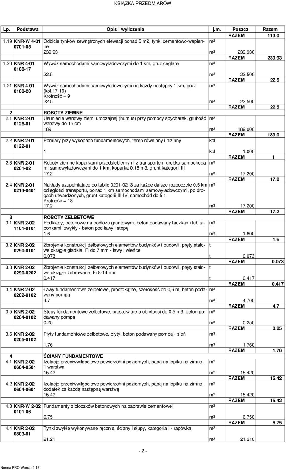 17-19) Kroność = 9 22.5 3 22.500 RAZEM 22.5 2 ROBOTY ZIEMNE 2.1 KNR 2-01 Usuniecie warswy ziei urodzajnej (huus) przy poocy spycharek, grubość 0126-01 warswy do 15 c 189 189.000 RAZEM 189.0 2.