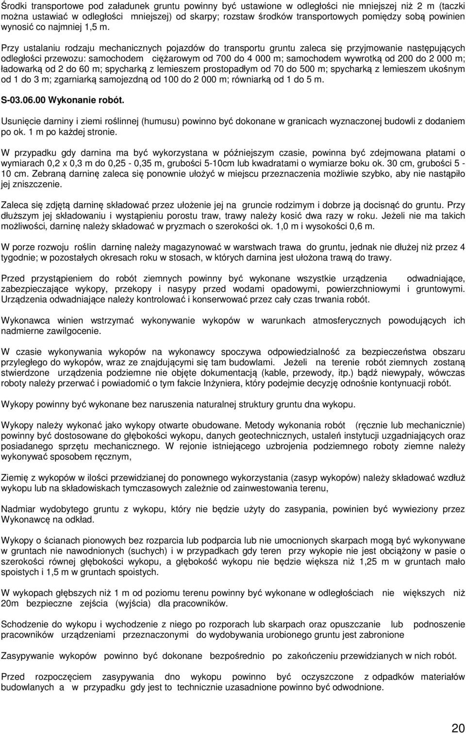 Przy ustalaniu rodzaju mechanicznych pojazdów do transportu gruntu zaleca się przyjmowanie następujących odległości przewozu: samochodem ciężarowym od 700 do 4 000 m; samochodem wywrotką od 200 do 2