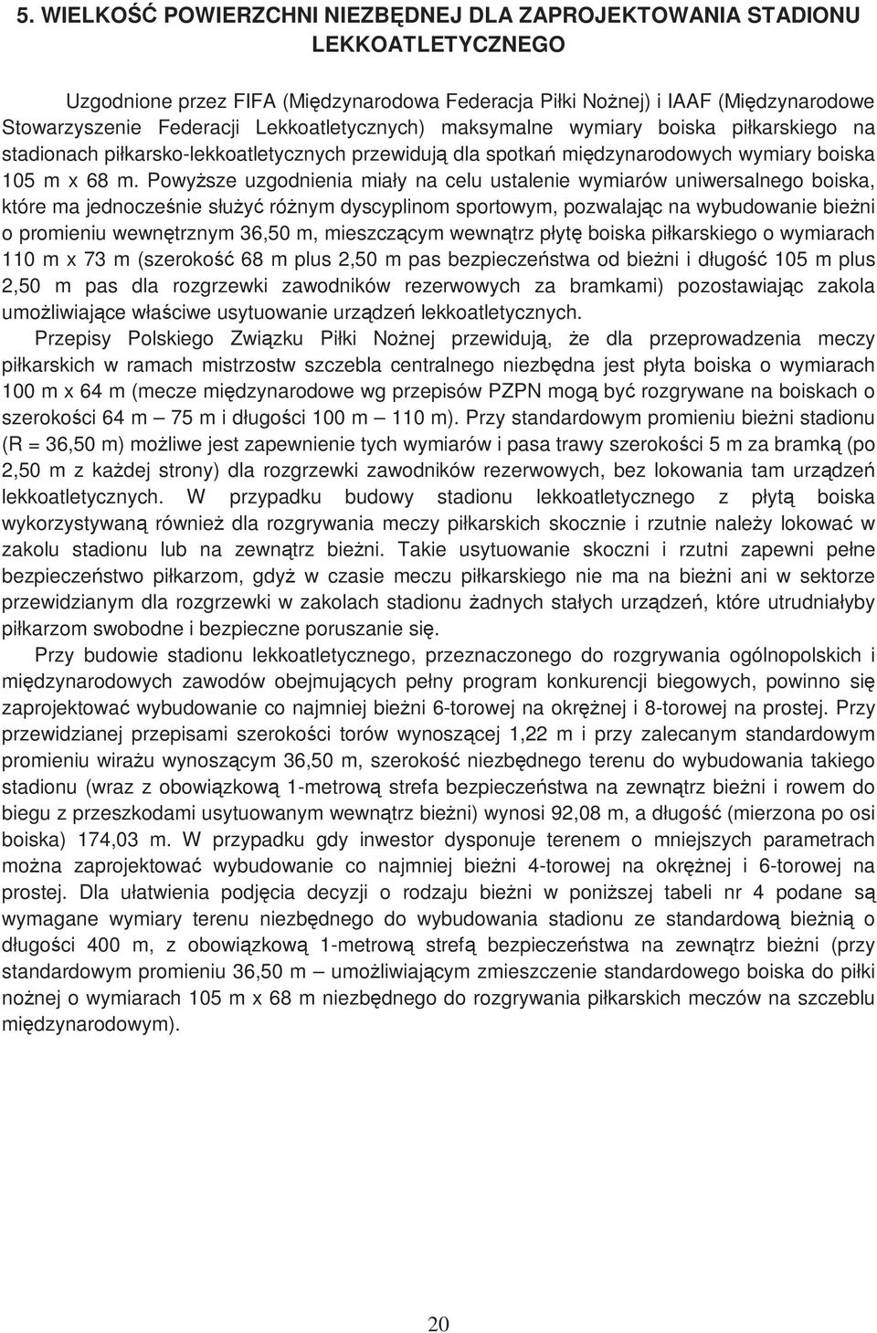 PowyŜsze uzgodnienia miały na celu ustalenie wymiarów uniwersalnego boiska, które ma jednocześnie słuŝyć róŝnym dyscyplinom sportowym, pozwalając na wybudowanie bieŝni o promieniu wewnętrznym 36,50