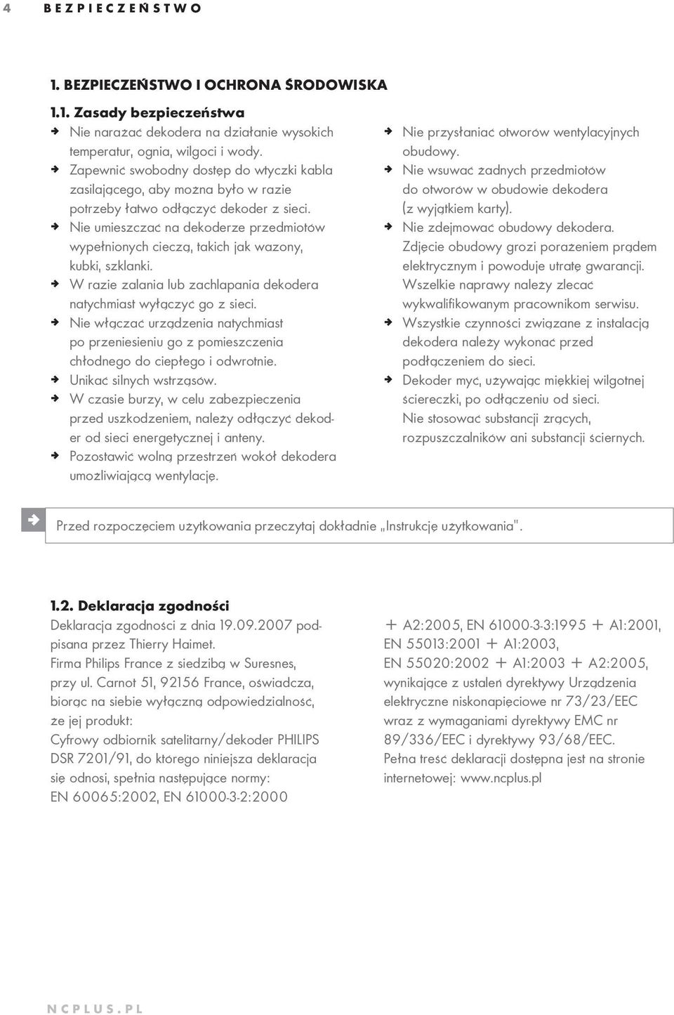 ª Nie umieszczać na dekoderze przedmiotów wypełnionych cieczą, takich jak wazony, kubki, szklanki. ª W razie zalania lub zachlapania dekodera natychmiast wyłączyć go z sieci.