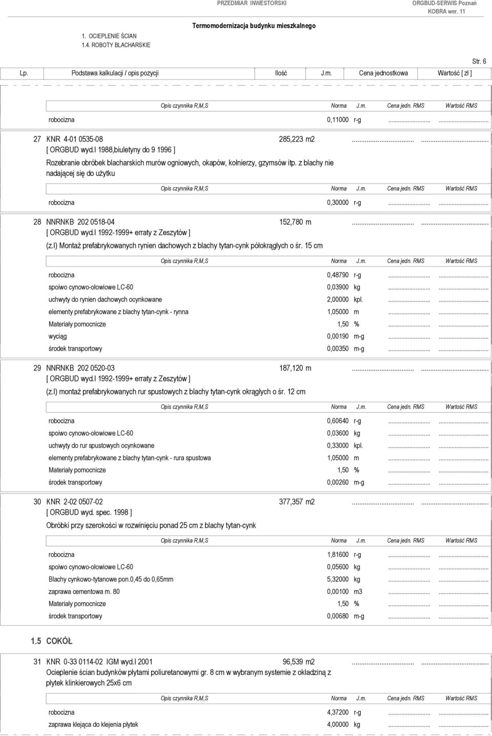 i) Montaż prefabrykowanych rynien dachowych z blachy tytan-cynk półokrągłych o śr. 15 cm robocizna 0,48790 r-g...... spoiwo cynowo-ołowiowe LC-60 0,03900 kg.