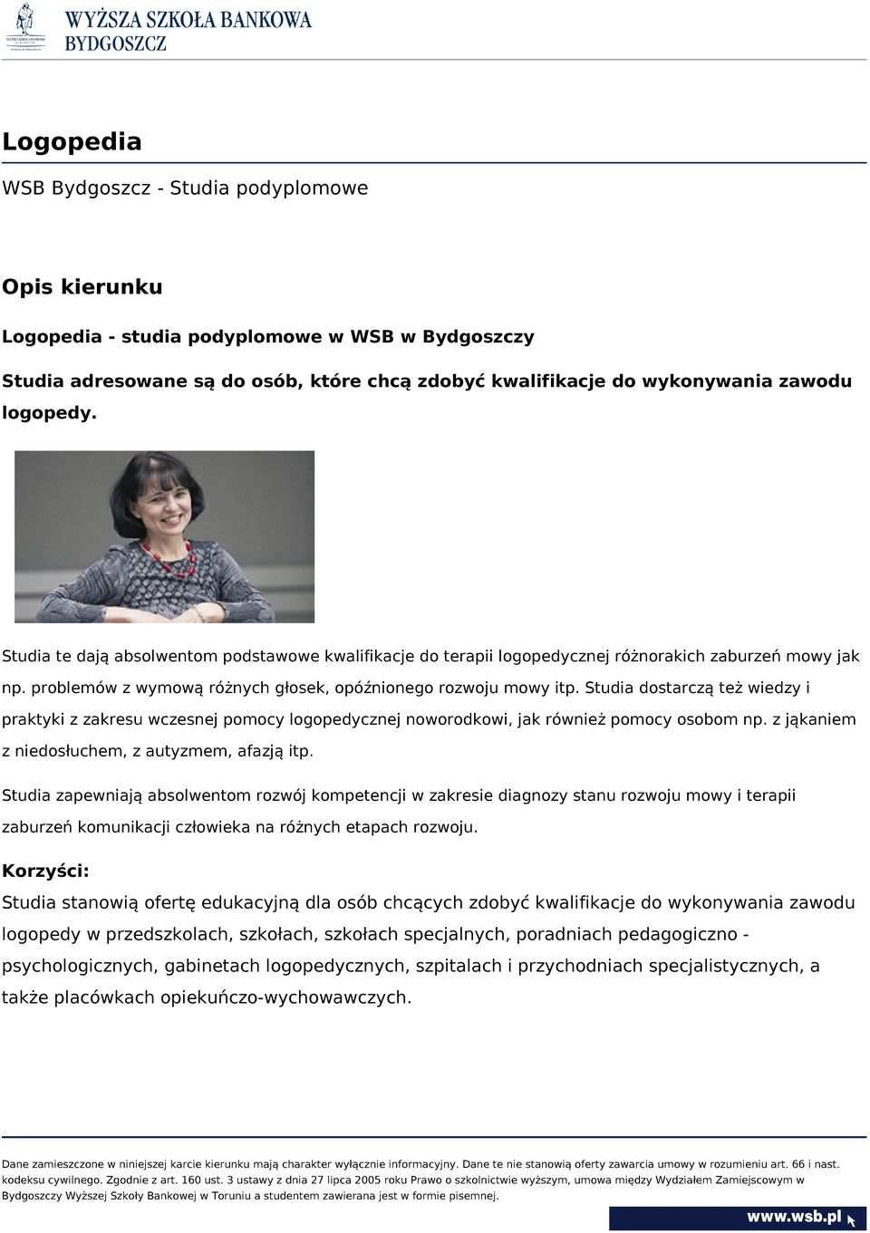 Studia dostarczą też wiedzy i praktyki z zakresu wczesnej pomocy logopedycznej noworodkowi, jak również pomocy osobom np. z jąkaniem z niedosłuchem, z autyzmem, afazją itp.