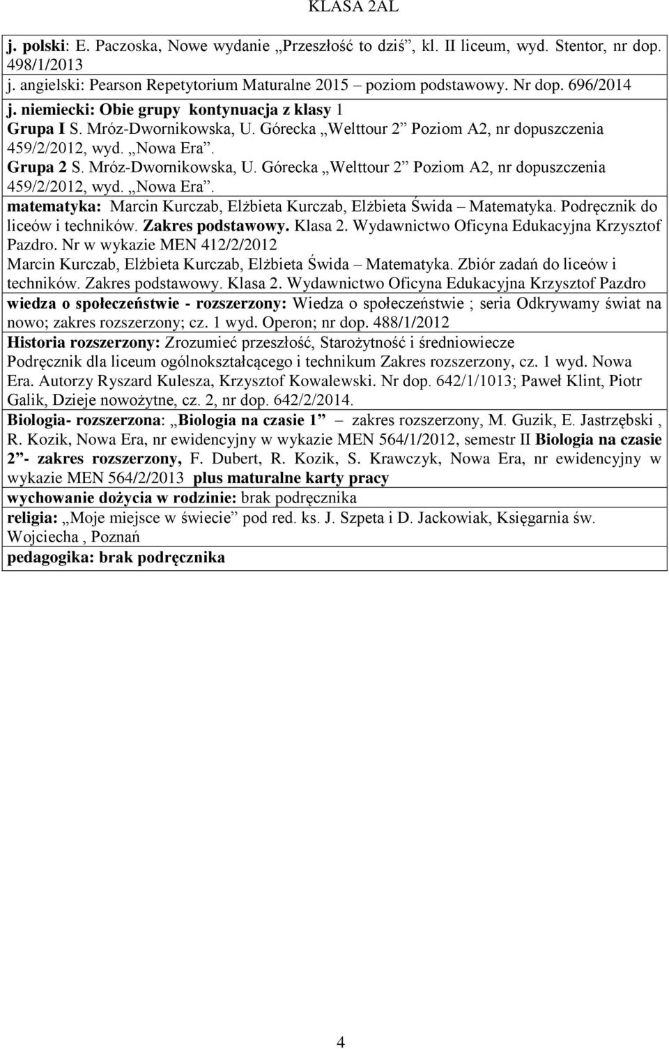 Grupa 2 S. Mróz-Dwornikowska, U. Górecka Welttour 2 Poziom A2, nr dopuszczenia 459/2/2012, wyd. Nowa Era. matematyka: Marcin Kurczab, Elżbieta Kurczab, Elżbieta Świda Matematyka.