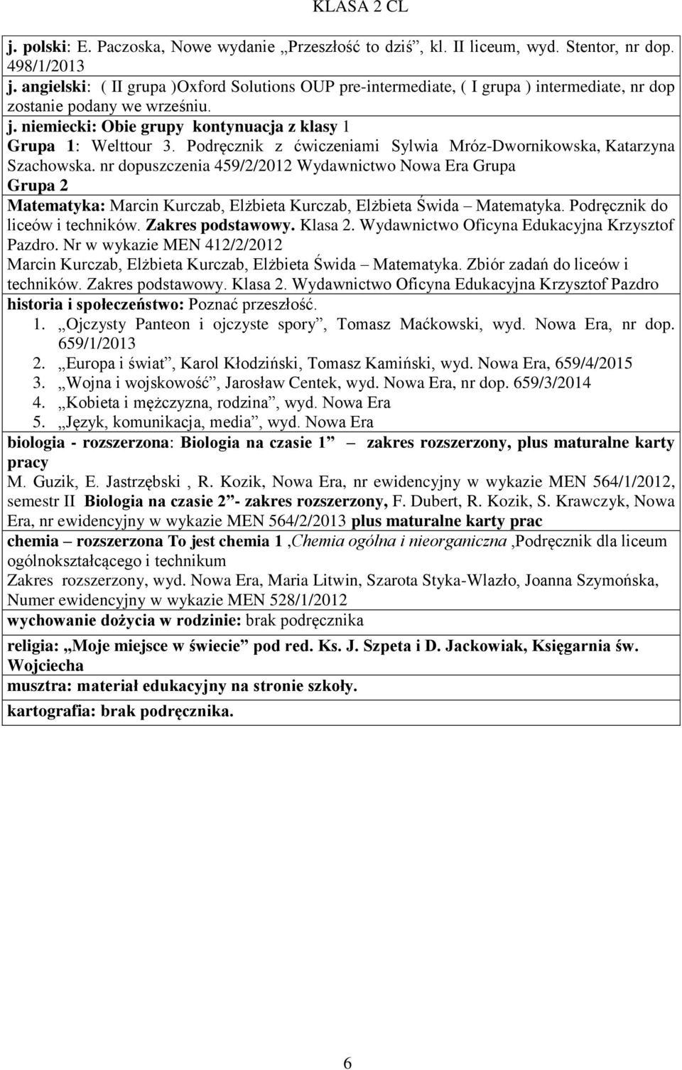 nr dopuszczenia 459/2/2012 Wydawnictwo Nowa Era Grupa Grupa 2 Matematyka: Marcin Kurczab, Elżbieta Kurczab, Elżbieta Świda Matematyka. Podręcznik do liceów i techników. Zakres podstawowy. Klasa 2.