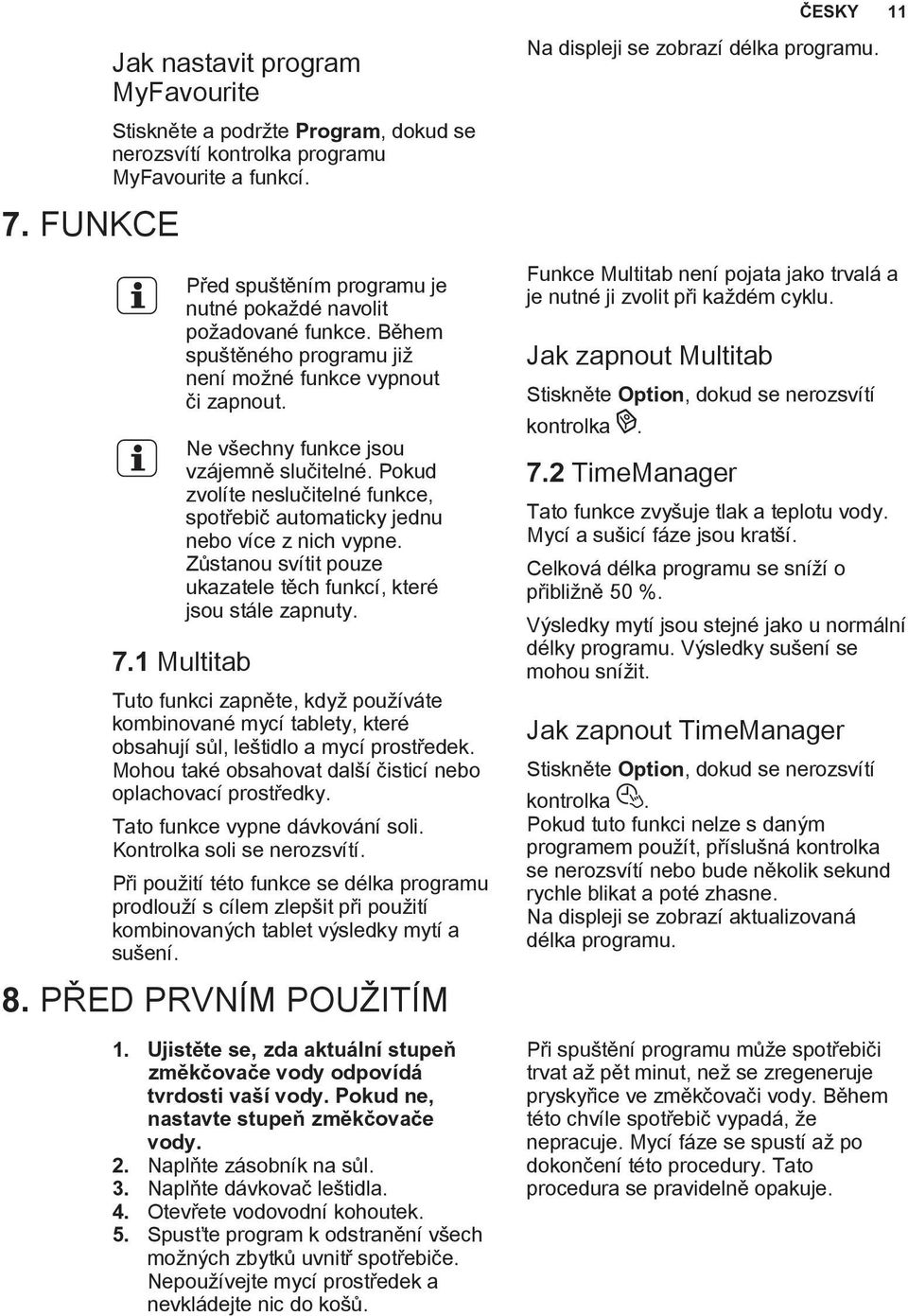 Pokud zvolíte neslučitelné funkce, spotřebič automaticky jednu nebo více z nich vypne. Zůstanou svítit pouze ukazatele těch funkcí, které jsou stále zapnuty. 7.