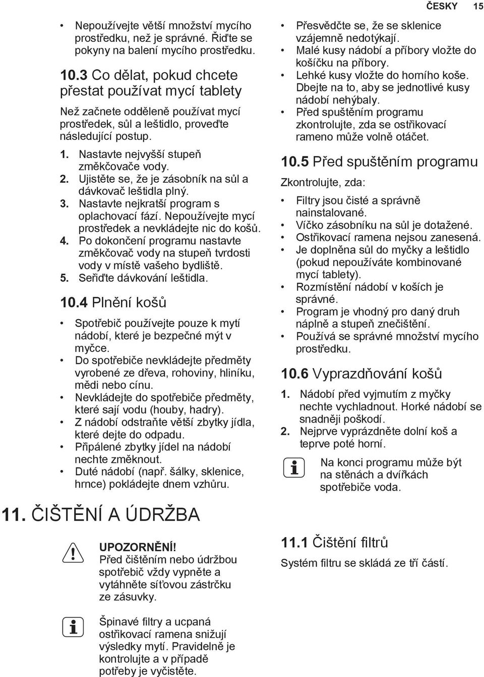 Ujistěte se, že je zásobník na sůl a dávkovač leštidla plný. 3. Nastavte nejkratší program s oplachovací fází. Nepoužívejte mycí prostředek a nevkládejte nic do košů. 4.