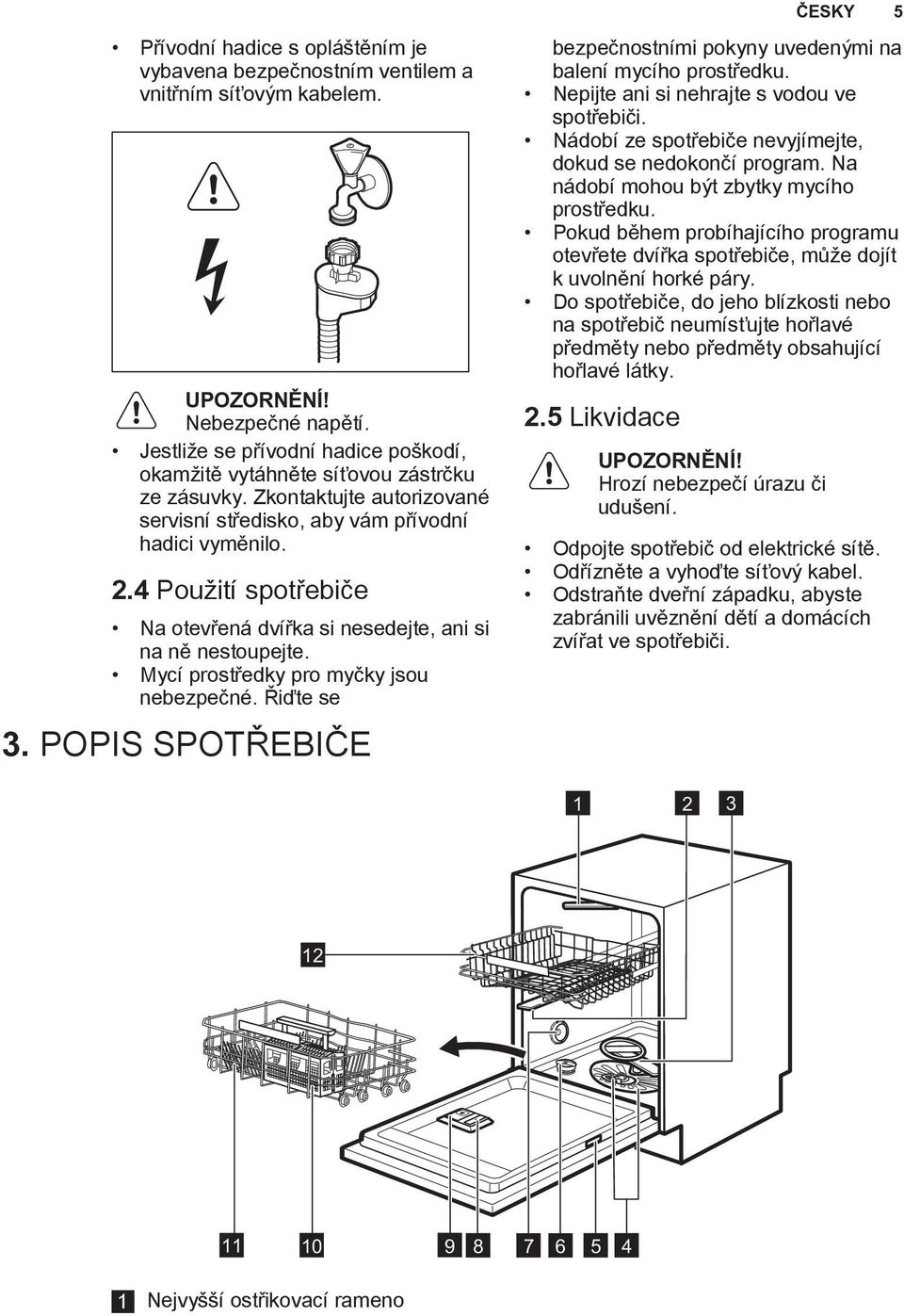 4 Použití spotřebiče Na otevřená dvířka si nesedejte, ani si na ně nestoupejte. Mycí prostředky pro myčky jsou nebezpečné. Řiďte se 3.