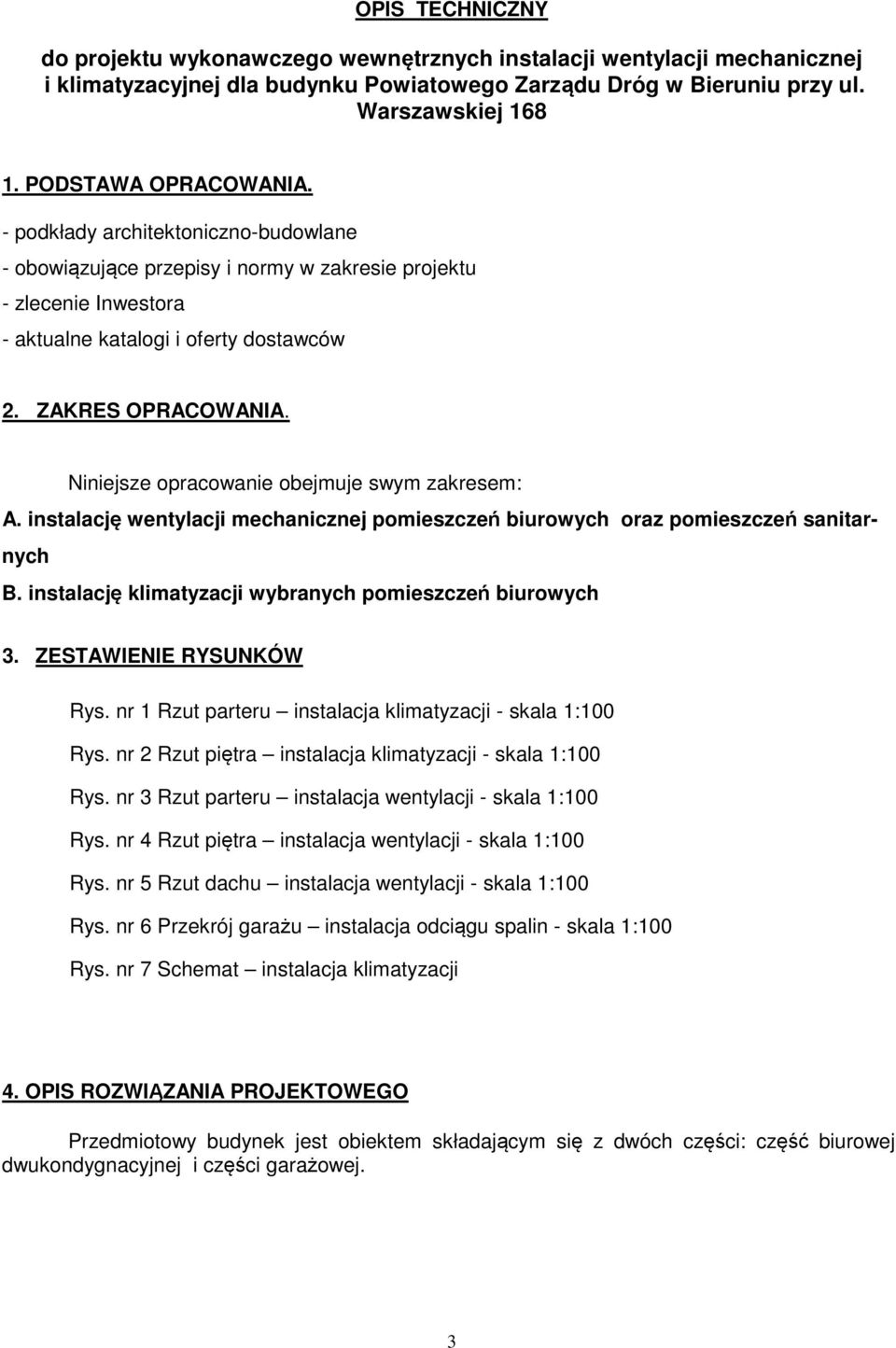 Niniejsze opracowanie obejmuje swym zakresem: A. instalację wentylacji mechanicznej pomieszczeń biurowych oraz pomieszczeń sanitarnych B. instalację klimatyzacji wybranych pomieszczeń biurowych 3.