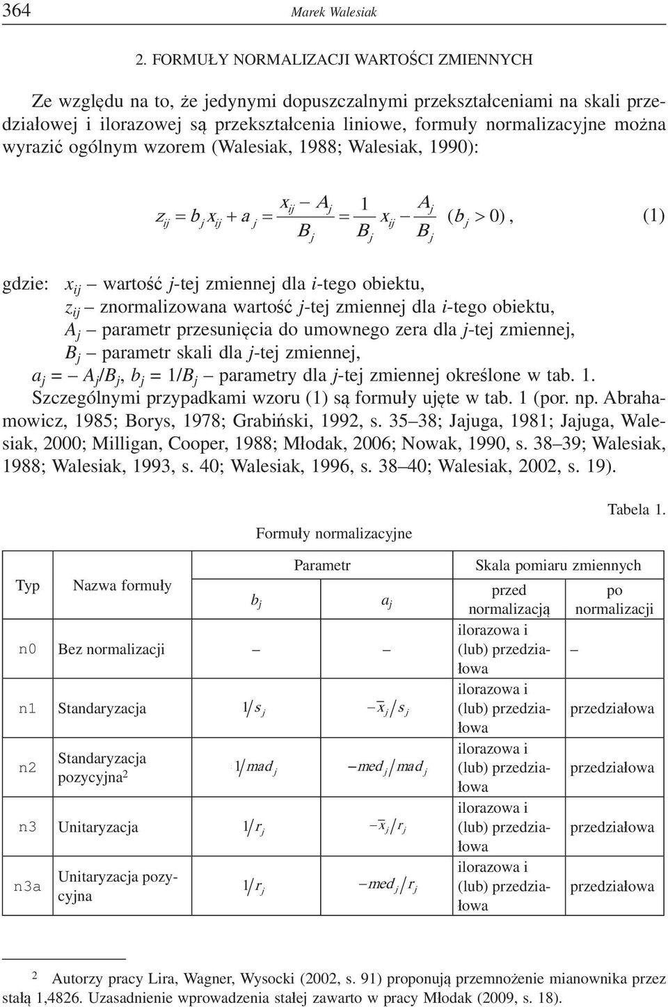 (Walesiak, 988; Walesiak, 990): x A A x x B B B ( 0), () gdzie: x i warto -te zmiee dla i-tego obiektu, z i zormalizowaa warto -te zmiee dla i-tego obiektu, A parametr przesuicia do umowego zera dla