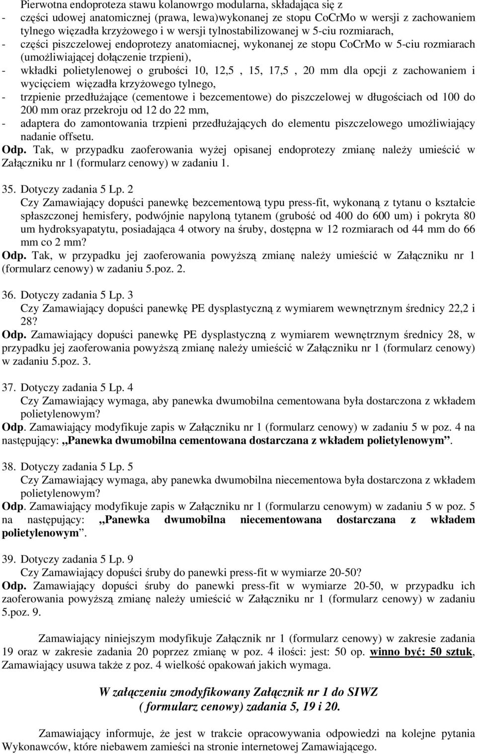 grubości 10, 12,5, 15, 17,5, 20 mm dla opcji z zachowaniem i wycięciem więzadła krzyżowego tylnego, - trzpienie przedłużające (cementowe i bezcementowe) do piszczelowej w długościach od 100 do 200 mm