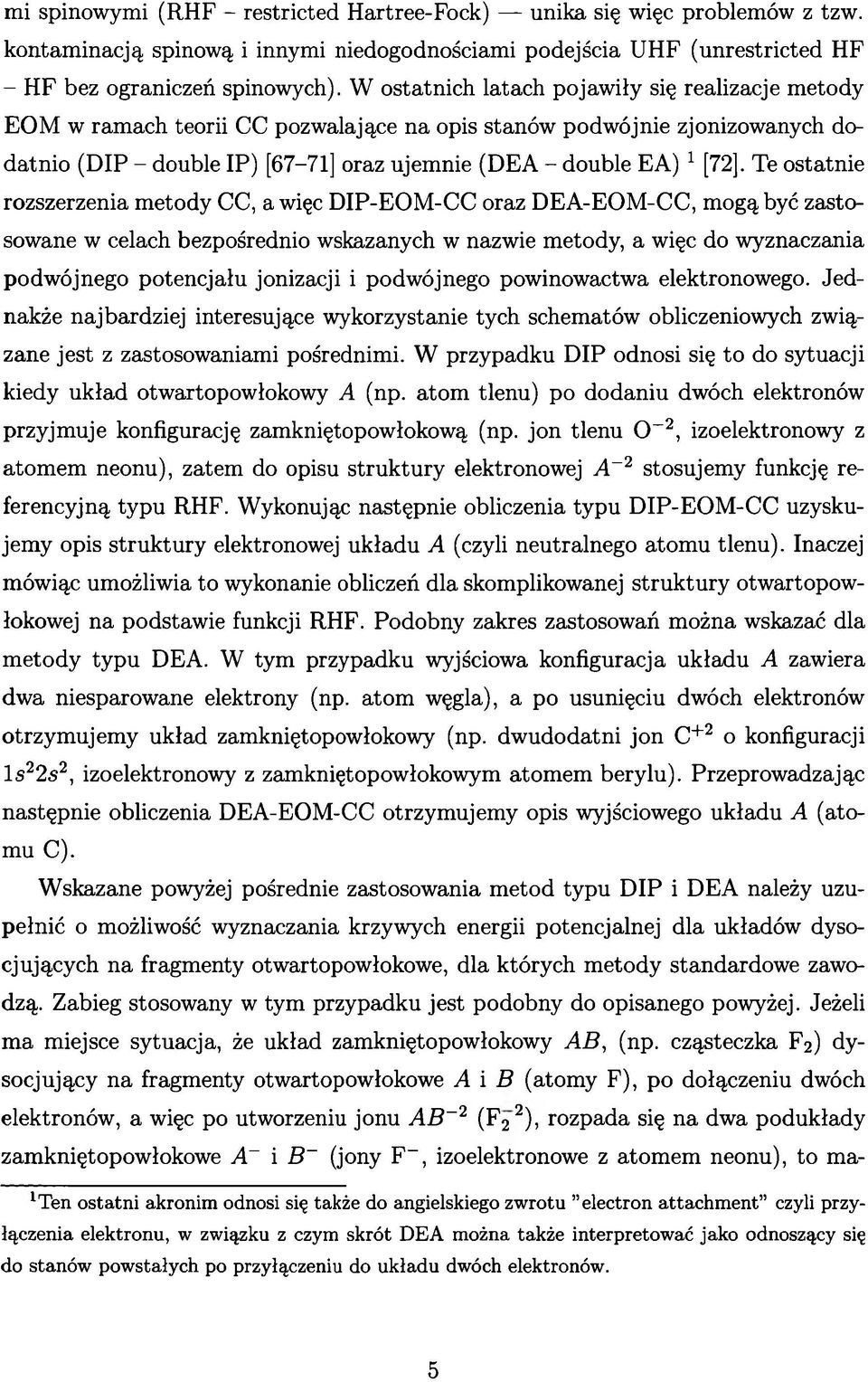 Te ostatnie rozszerzenia metody CC, a więc DIP-EOM-CC oraz DEA-EOM-CC, mogą być zastosowane w celach bezpośrednio wskazanych w nazwie metody, a więc do wyznaczania podwójnego potencjału jonizacji i