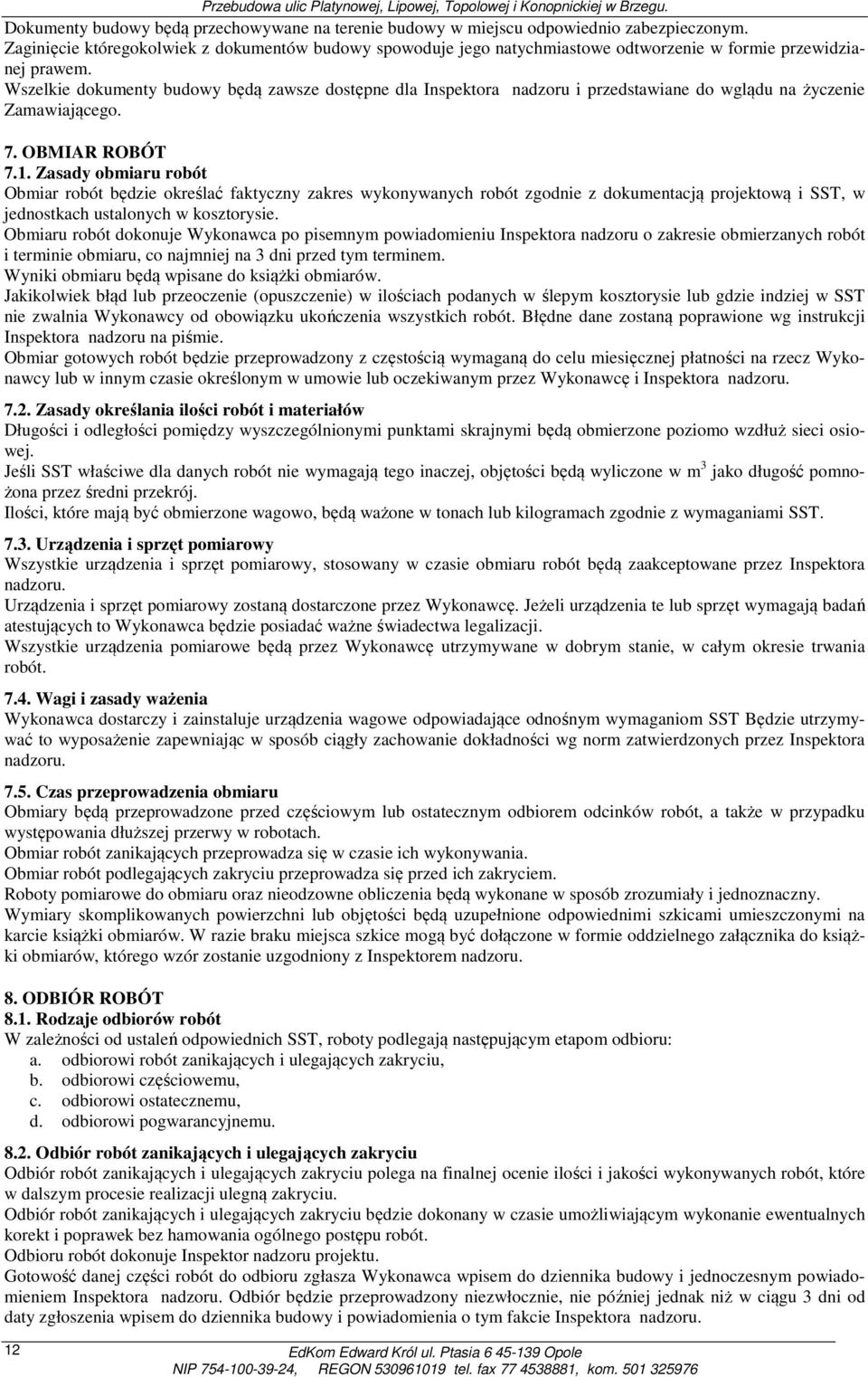 Wszelkie dokumenty budowy będą zawsze dostępne dla Inspektora nadzoru i przedstawiane do wglądu na życzenie Zamawiającego. 7. OBMIAR ROBÓT 7.1.