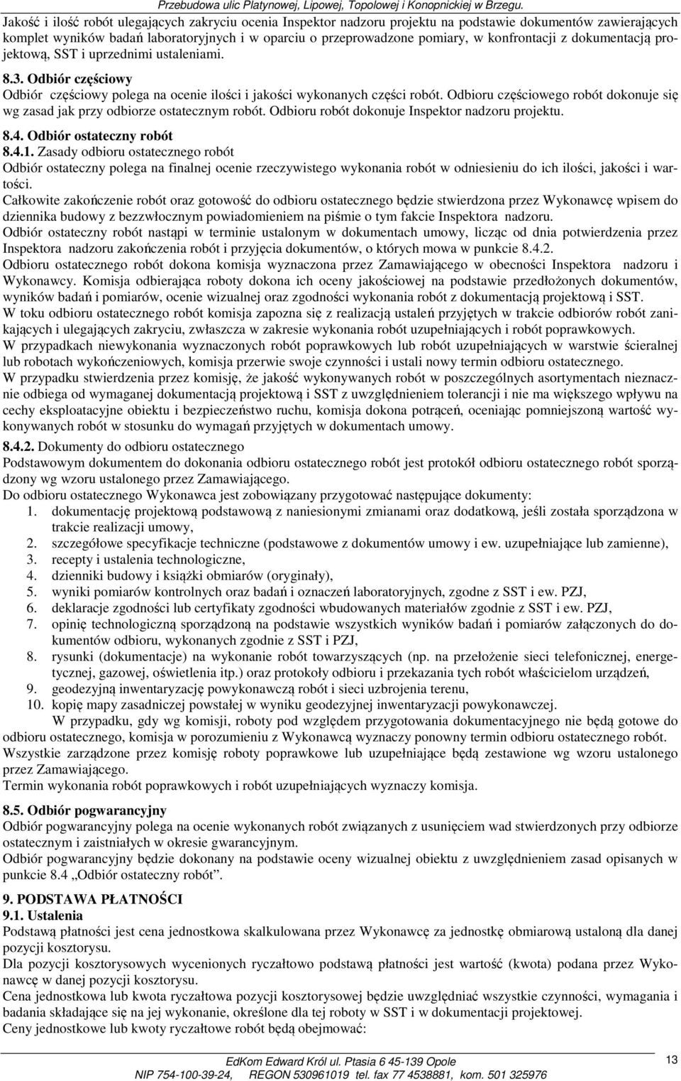 Odbioru częściowego robót dokonuje się wg zasad jak przy odbiorze ostatecznym robót. Odbioru robót dokonuje Inspektor nadzoru projektu. 8.4. Odbiór ostateczny robót 8.4.1.