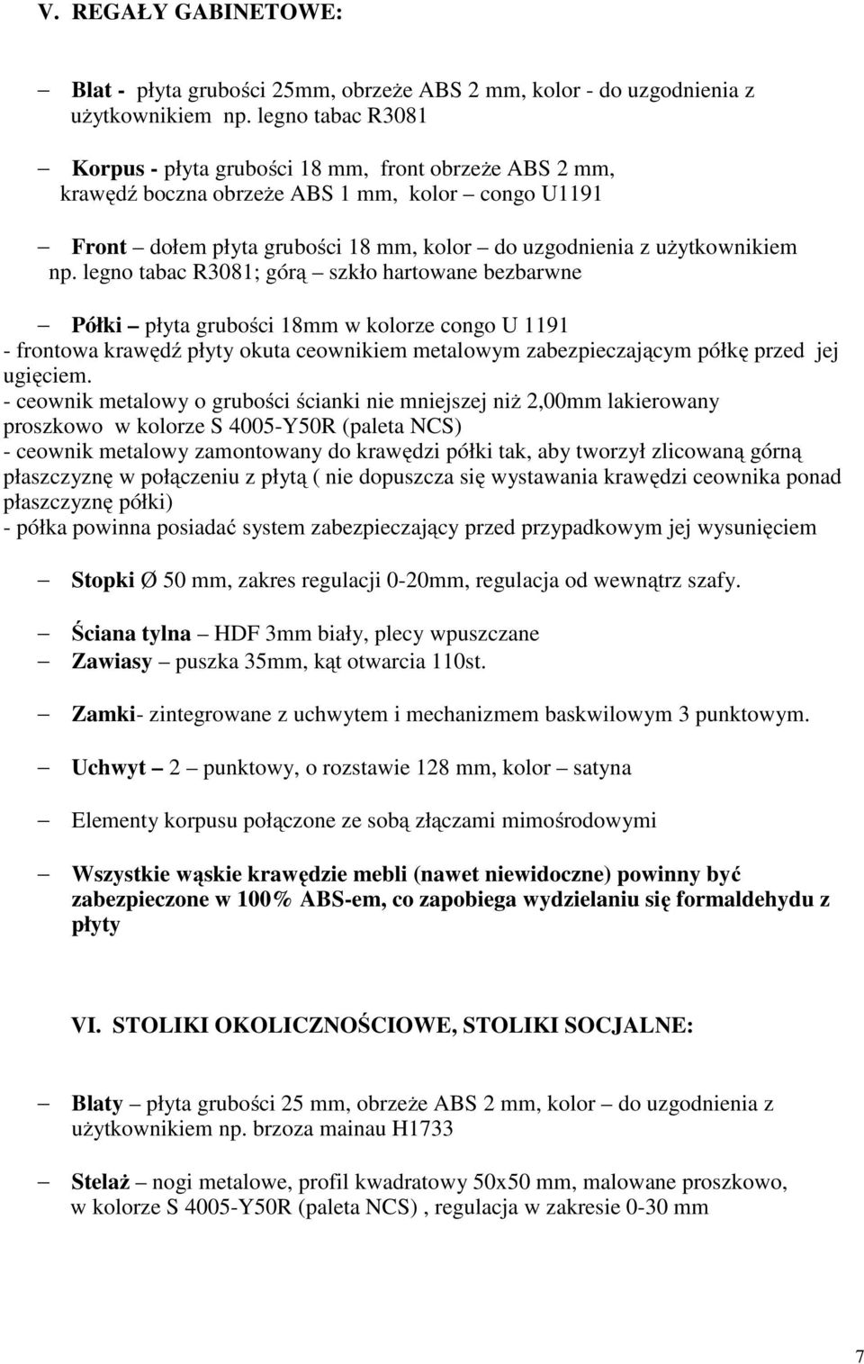 legno tabac R3081; górą szkło hartowane bezbarwne Półki płyta grubości 18mm w kolorze congo U 1191 - frontowa krawędź płyty okuta ceownikiem metalowym zabezpieczającym półkę przed jej ugięciem.