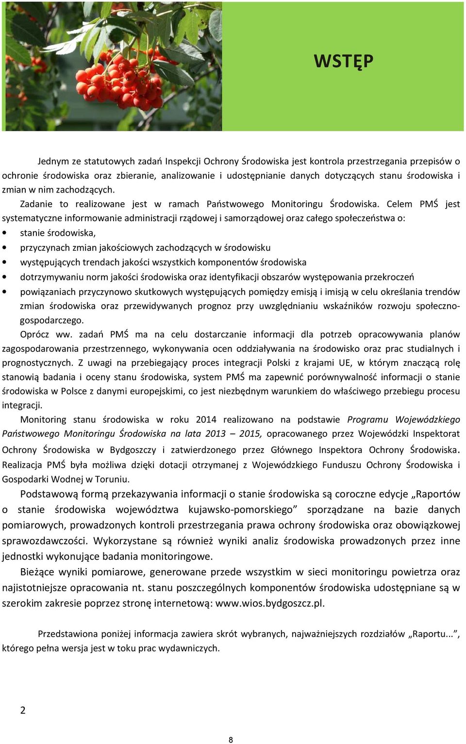 Celem PMŚ jest systematyczne informowanie administracji rządowej i samorządowej oraz całego społeczeństwa o: stanie środowiska, przyczynach zmian jakościowych zachodzących w środowisku występujących