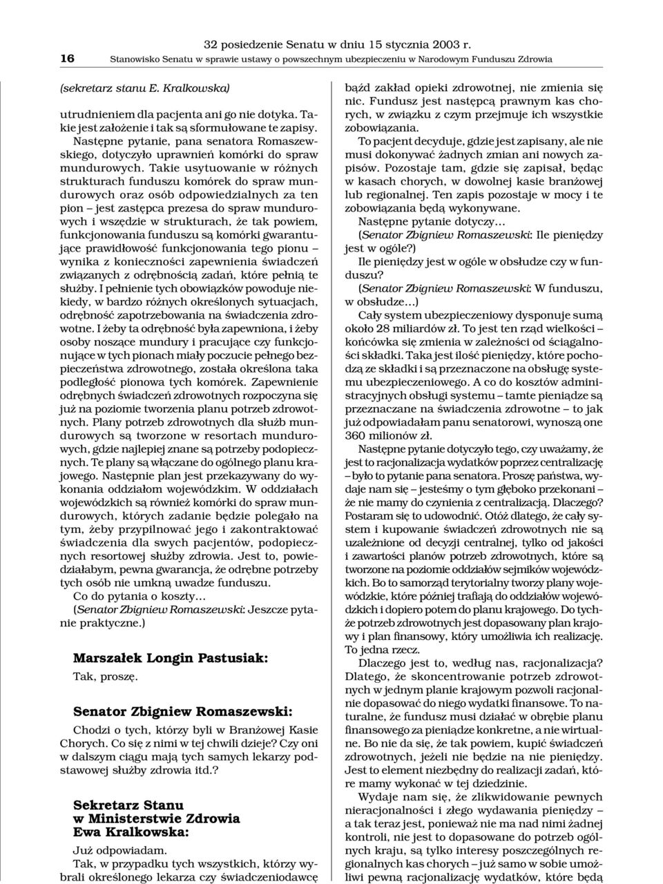 Nastêpne pytanie, pana senatora Romaszewskiego, dotyczy³o uprawnieñ komórki do spraw mundurowych.