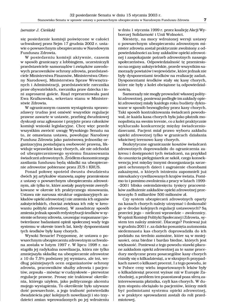 W posiedzeniu komisji aktywnie, czasem w sposób granicz¹cy z lobbingiem, uczestniczyli przedstawiciele samorz¹dów i zwi¹zków zawodowych pracowników ochrony zdrowia, przedstawiciele Ministerstwa