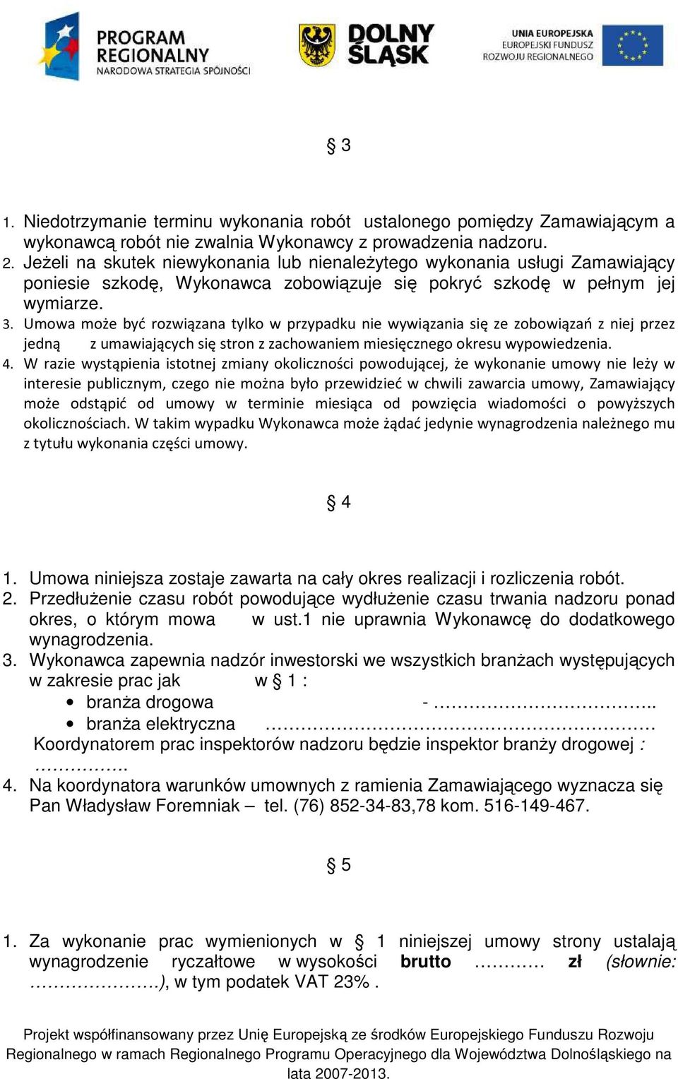 Umowa może być rozwiązana tylko w przypadku nie wywiązania się ze zobowiązań z niej przez jedną z umawiających się stron z zachowaniem miesięcznego okresu wypowiedzenia. 4.
