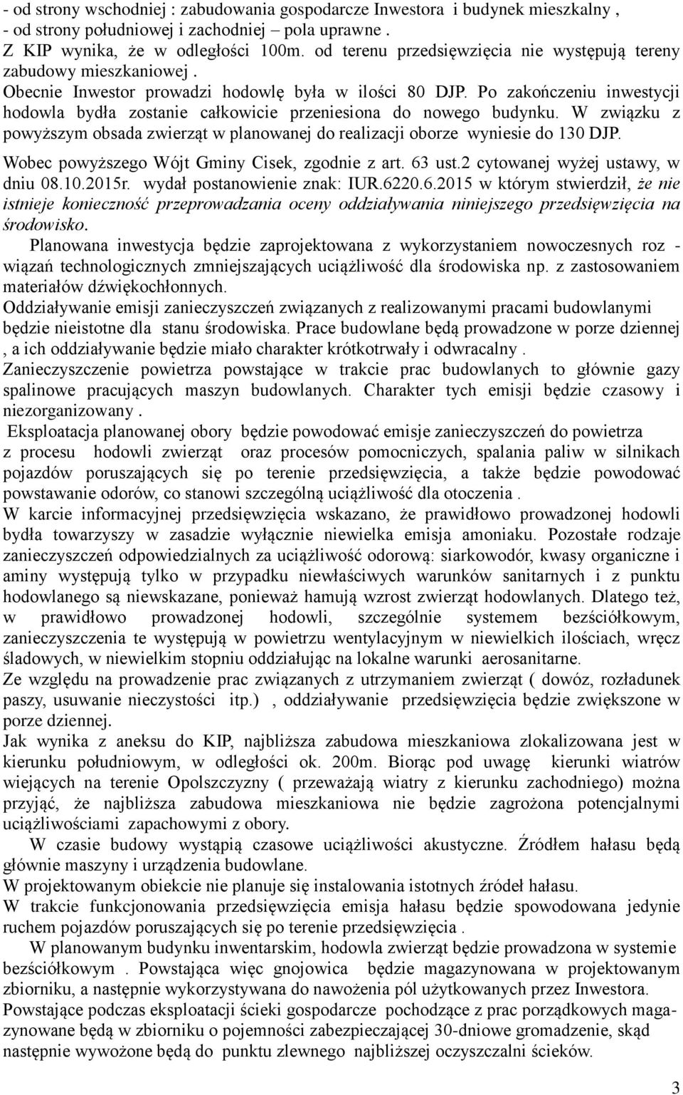 Po zakończeniu inwestycji hodowla bydła zostanie całkowicie przeniesiona do nowego budynku. W związku z powyższym obsada zwierząt w planowanej do realizacji oborze wyniesie do 130 DJP.