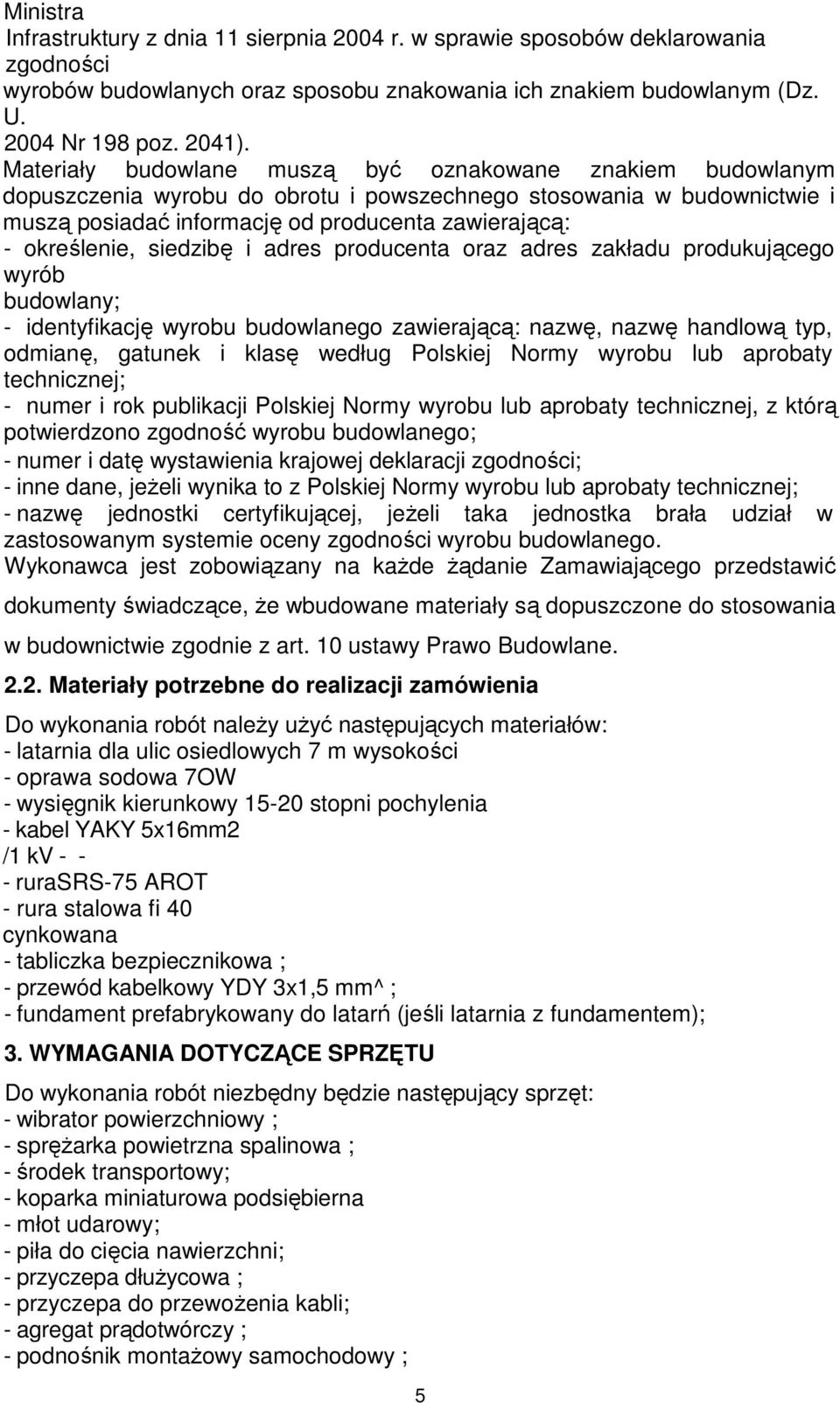 siedzibę i adres producenta oraz adres zakładu produkującego wyrób budowlany; - identyfikację wyrobu budowlanego zawierającą: nazwę, nazwę handlową typ, odmianę, gatunek i klasę według Polskiej Normy