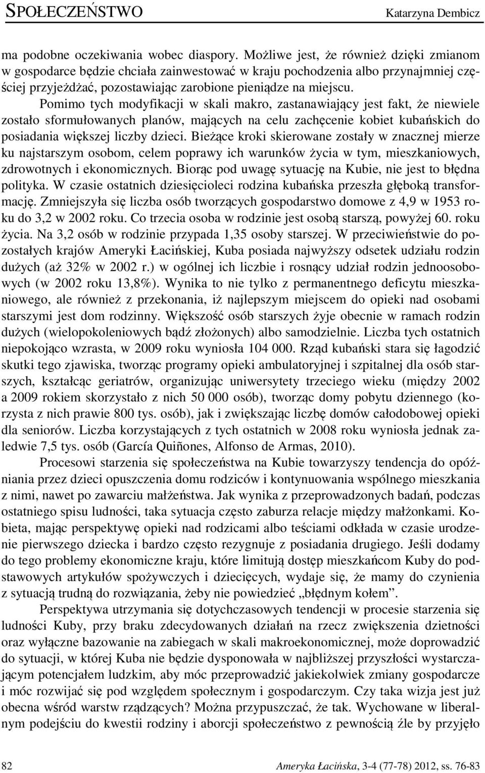 Pomimo tych modyfikacji w skali makro, zastanawiający jest fakt, że niewiele zostało sformułowanych planów, mających na celu zachęcenie kobiet kubańskich do posiadania większej liczby dzieci.
