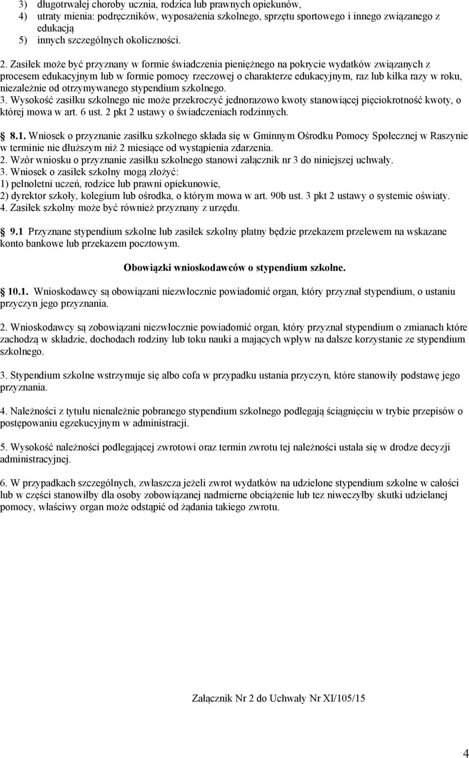 Zasiłek może być przyznany w formie świadczenia pieniężnego na pokrycie wydatków związanych z procesem edukacyjnym lub w formie pomocy rzeczowej o charakterze edukacyjnym, raz lub kilka razy w roku,