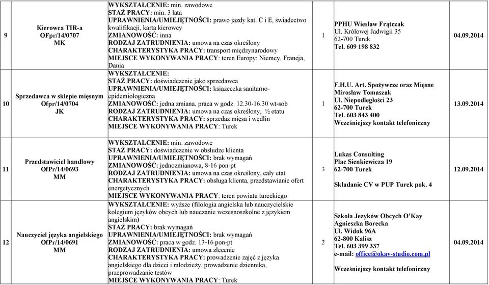 Niemcy, Francja, Dania WYKSZTAŁCE IE: STAŻ PRACY: doświadczenie jako sprzedawca książeczka sanitarnoepidemiologiczna ZMIA OWOŚĆ: jedna zmiana, praca w godz..0-6.