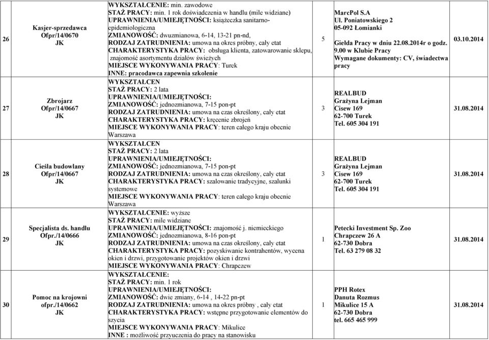 rok doświadczenia w handlu (mile widziane) książeczka sanitarnoepidemiologiczna ZMIA OWOŚĆ: dwuzmianowa, 6-4, - pn-nd, CHARAKTERYSTYKA PRACY: obsługa klienta, zatowarowanie sklepu, znajomość