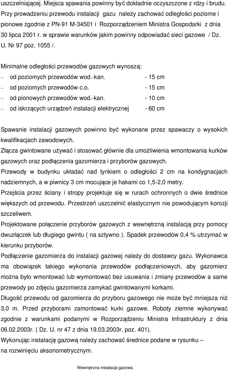 w sprawie warunków jakim powinny odpowiadać sieci gazowe / Dz. U. Nr 97 poz. 1055 /. Minimalne odległości przewodów gazowych wynoszą: od poziomych przewodów wod.-kan. - 15 cm od poziomych przewodów c.