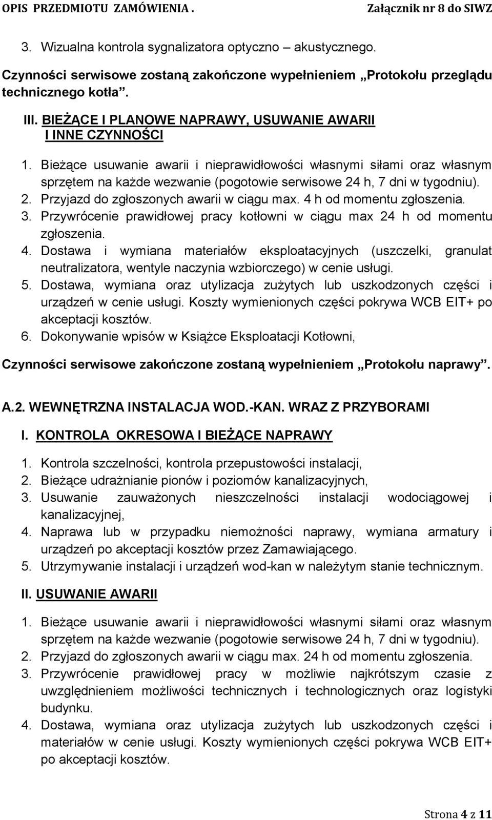 Bieżące usuwanie awarii i nieprawidłowości własnymi siłami oraz własnym sprzętem na każde wezwanie (pogotowie serwisowe 24 h, 7 dni w tygodniu). 2. Przyjazd do zgłoszonych awarii w ciągu max.