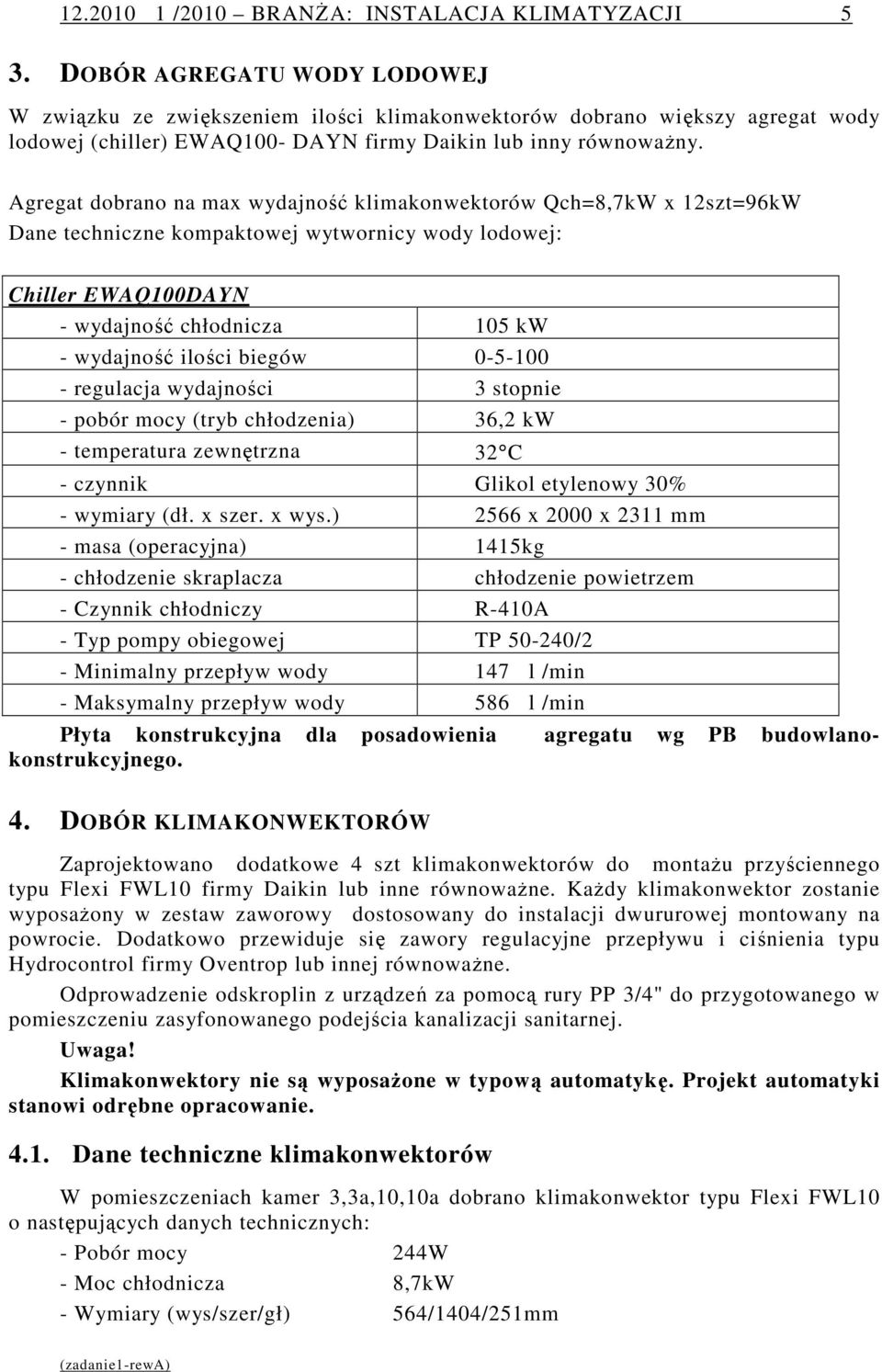 Agregat dobrano na max wydajność klimakonwektorów Qch=8,7kW x 12szt=96kW Dane techniczne kompaktowej wytwornicy wody lodowej: Chiller EWAQ100DAYN - wydajność chłodnicza 105 kw - wydajność ilości