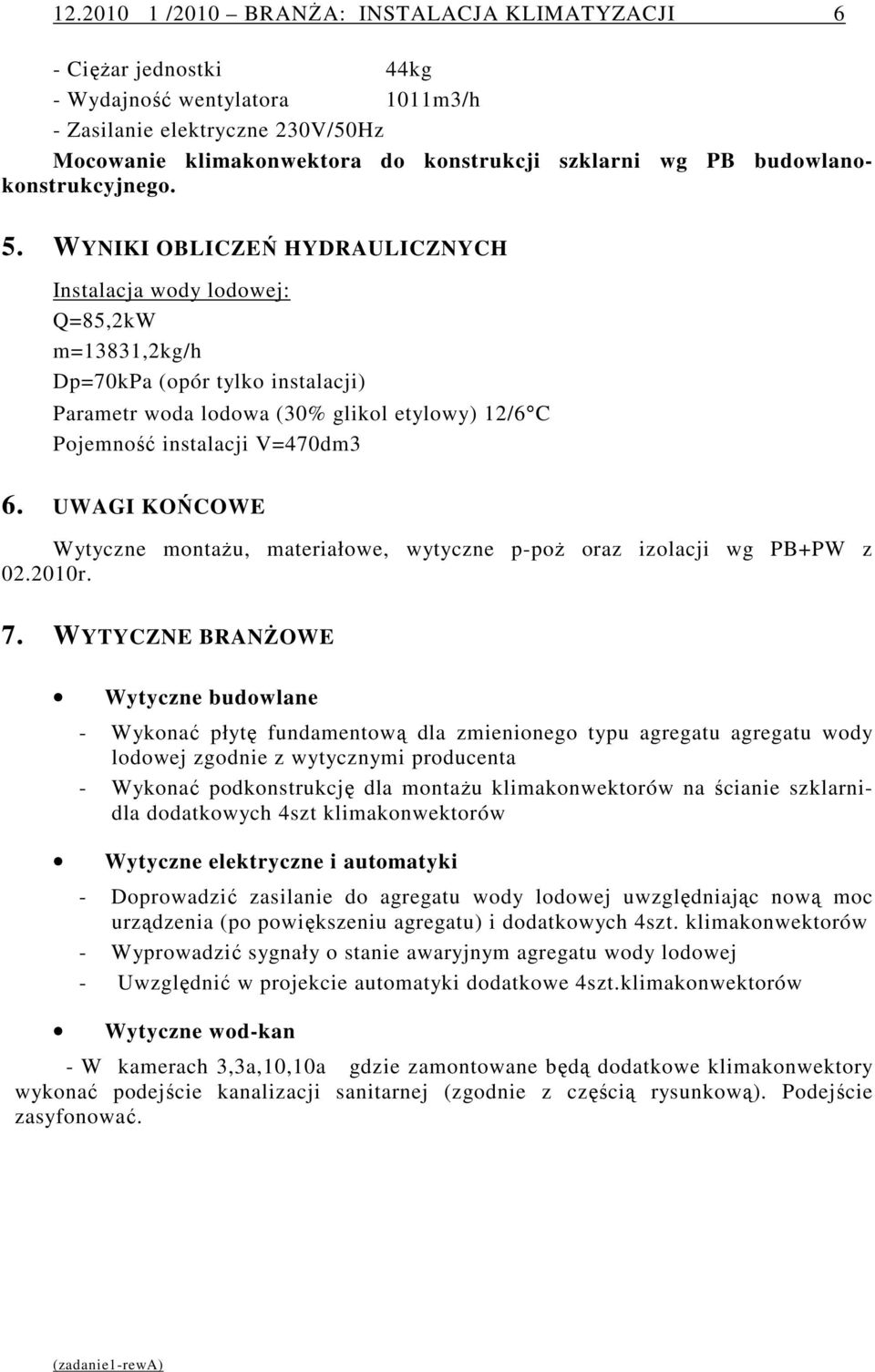 WYNIKI OBLICZEŃ HYDRAULICZNYCH Instalacja wody lodowej: Q=85,2kW m=13831,2kg/h Dp=70kPa (opór tylko instalacji) Parametr woda lodowa (30% glikol etylowy) 12/6 C Pojemność instalacji V=470dm3 6.