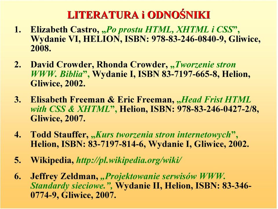 Elisabeth Freeman & Eric Freeman, Head Frist HTML with CSS & XHTML, Helion, ISBN: 978-83-246-0427-2/8, Gliwice, 2007. 4.